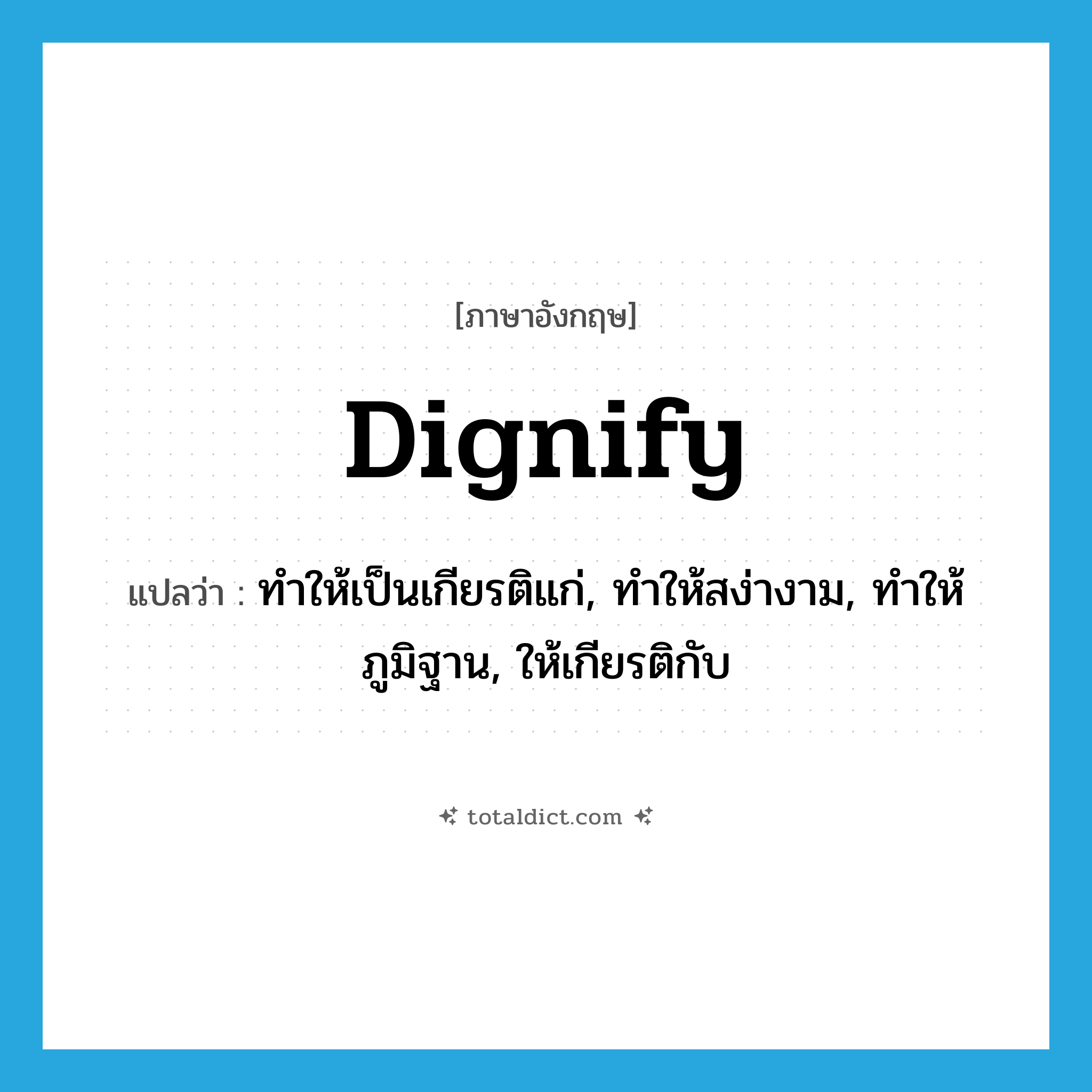 dignify แปลว่า?, คำศัพท์ภาษาอังกฤษ dignify แปลว่า ทำให้เป็นเกียรติแก่, ทำให้สง่างาม, ทำให้ภูมิฐาน, ให้เกียรติกับ ประเภท VT หมวด VT