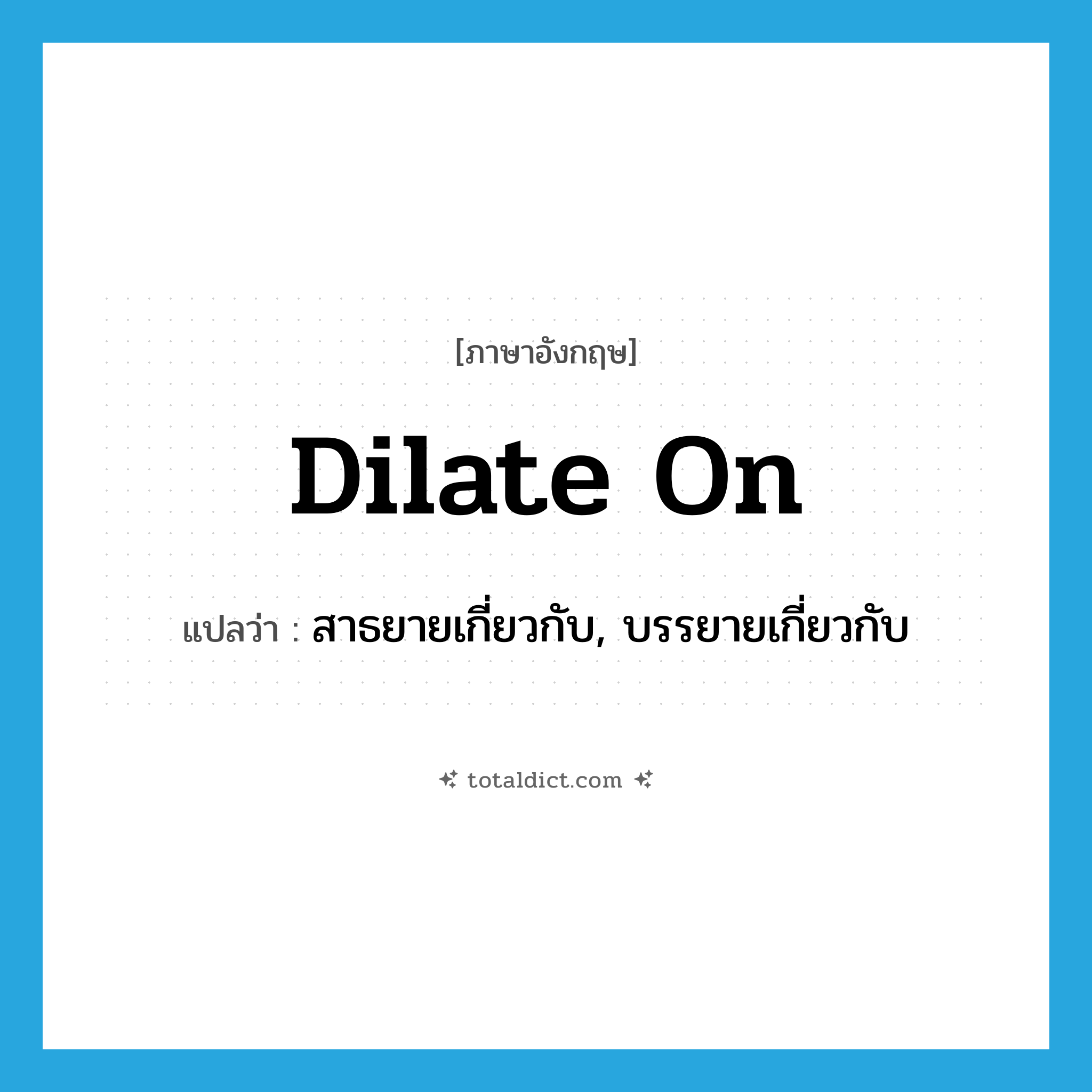 dilate on แปลว่า?, คำศัพท์ภาษาอังกฤษ dilate on แปลว่า สาธยายเกี่ยวกับ, บรรยายเกี่ยวกับ ประเภท PHRV หมวด PHRV
