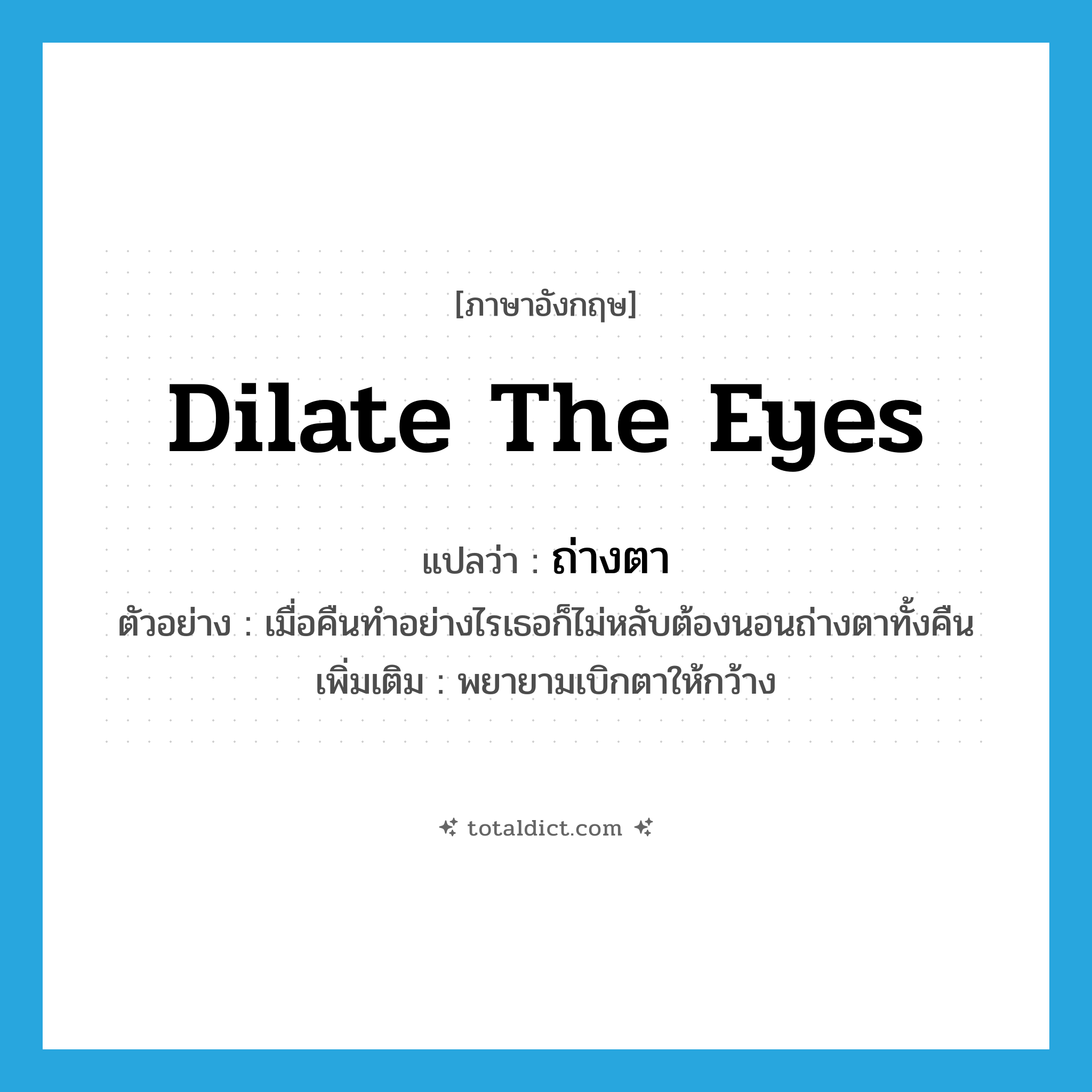 dilate the eyes แปลว่า?, คำศัพท์ภาษาอังกฤษ dilate the eyes แปลว่า ถ่างตา ประเภท V ตัวอย่าง เมื่อคืนทำอย่างไรเธอก็ไม่หลับต้องนอนถ่างตาทั้งคืน เพิ่มเติม พยายามเบิกตาให้กว้าง หมวด V