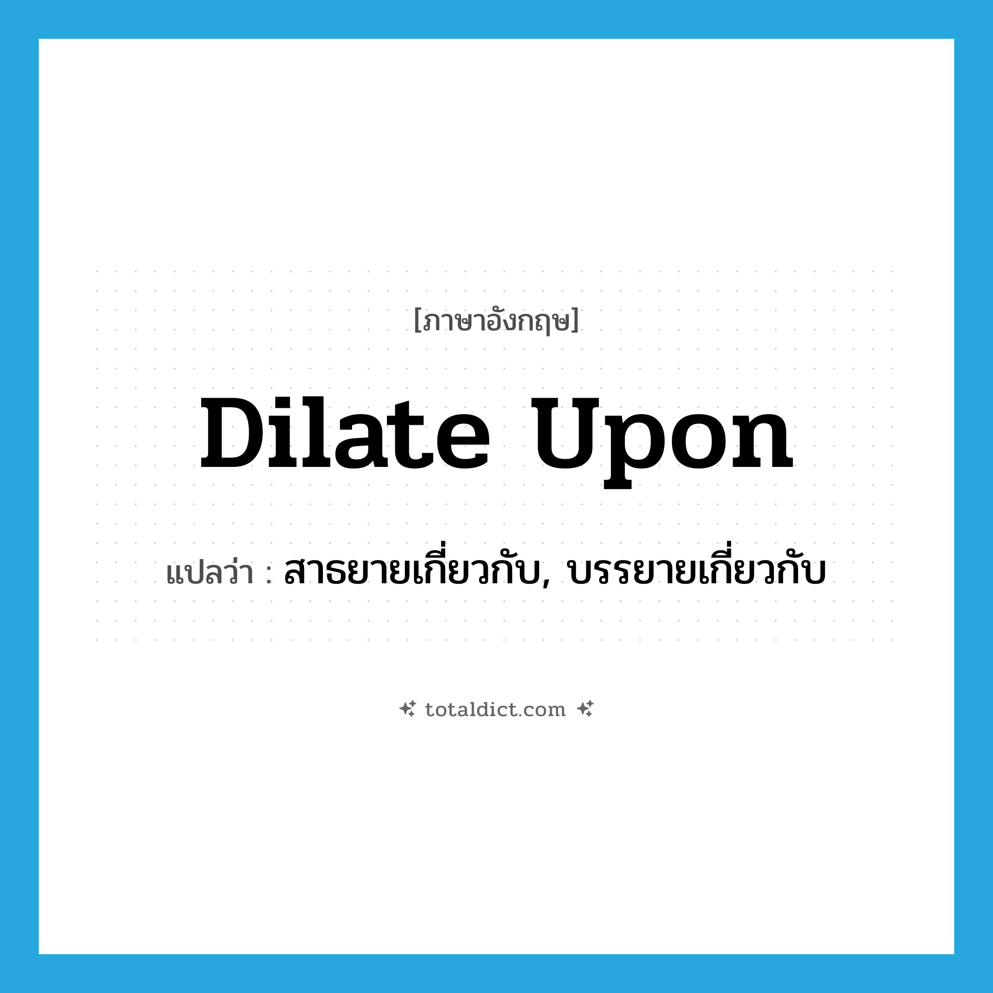 dilate upon แปลว่า?, คำศัพท์ภาษาอังกฤษ dilate upon แปลว่า สาธยายเกี่ยวกับ, บรรยายเกี่ยวกับ ประเภท PHRV หมวด PHRV