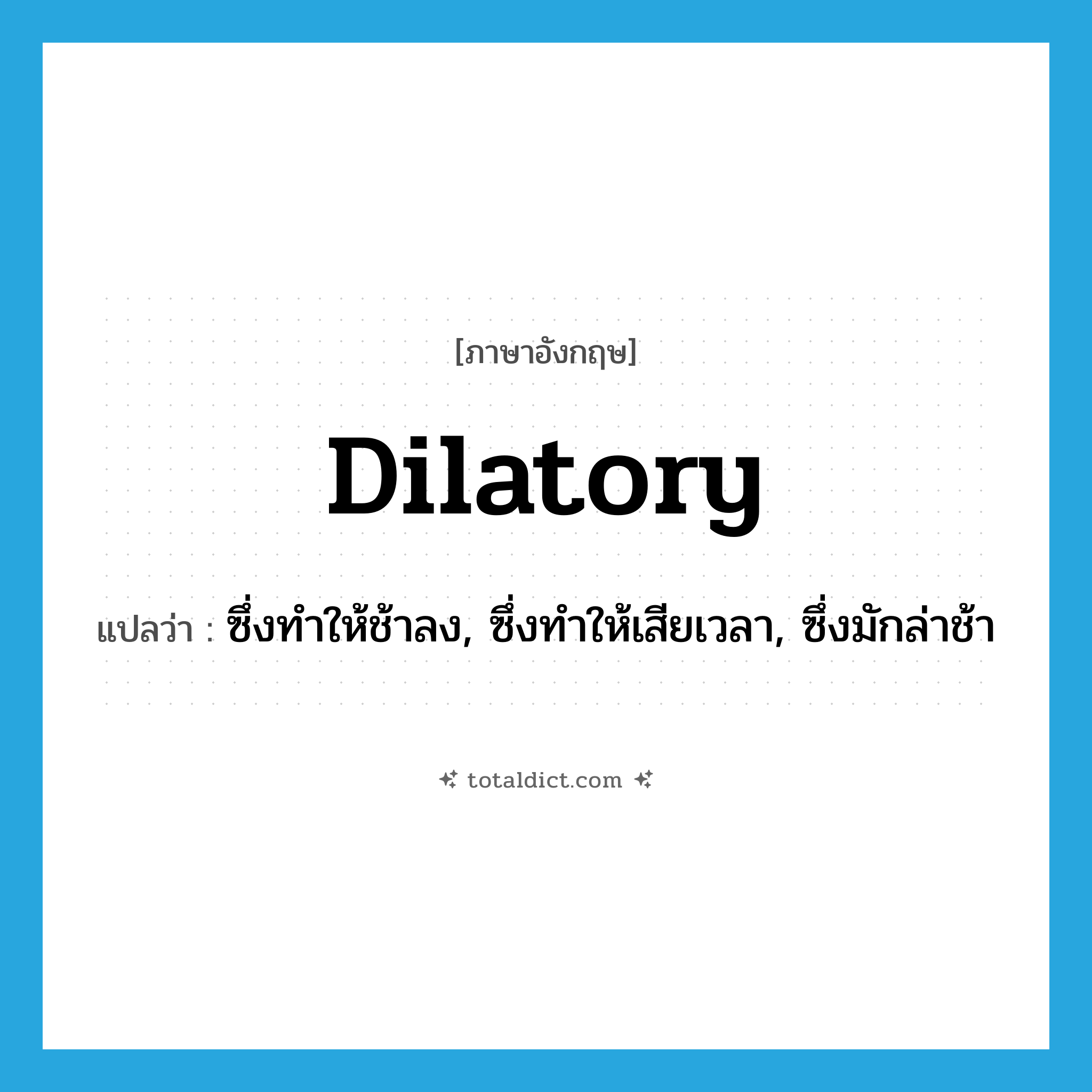 dilatory แปลว่า?, คำศัพท์ภาษาอังกฤษ dilatory แปลว่า ซึ่งทำให้ช้าลง, ซึ่งทำให้เสียเวลา, ซึ่งมักล่าช้า ประเภท ADJ หมวด ADJ