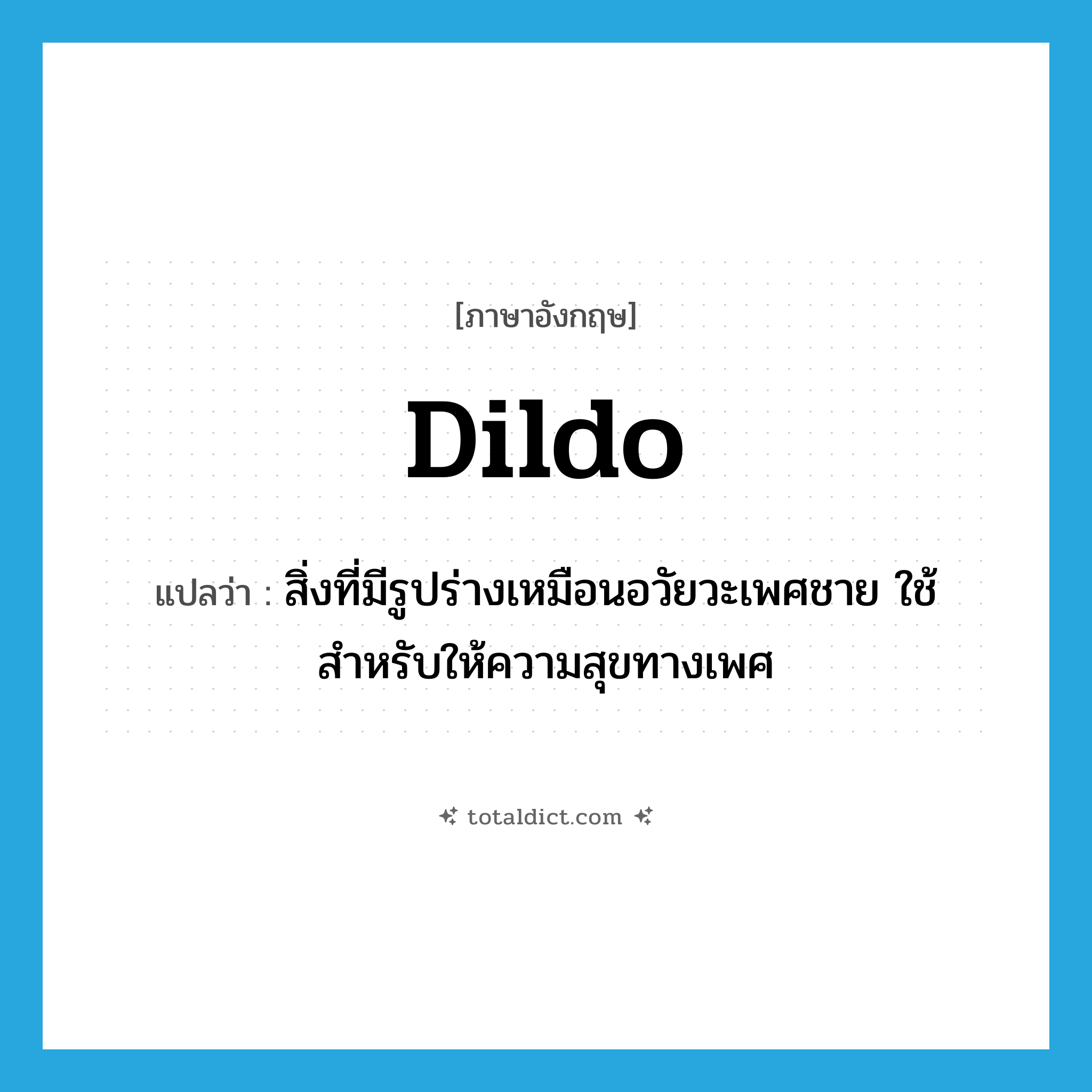 dildo แปลว่า?, คำศัพท์ภาษาอังกฤษ dildo แปลว่า สิ่งที่มีรูปร่างเหมือนอวัยวะเพศชาย ใช้สำหรับให้ความสุขทางเพศ ประเภท N หมวด N