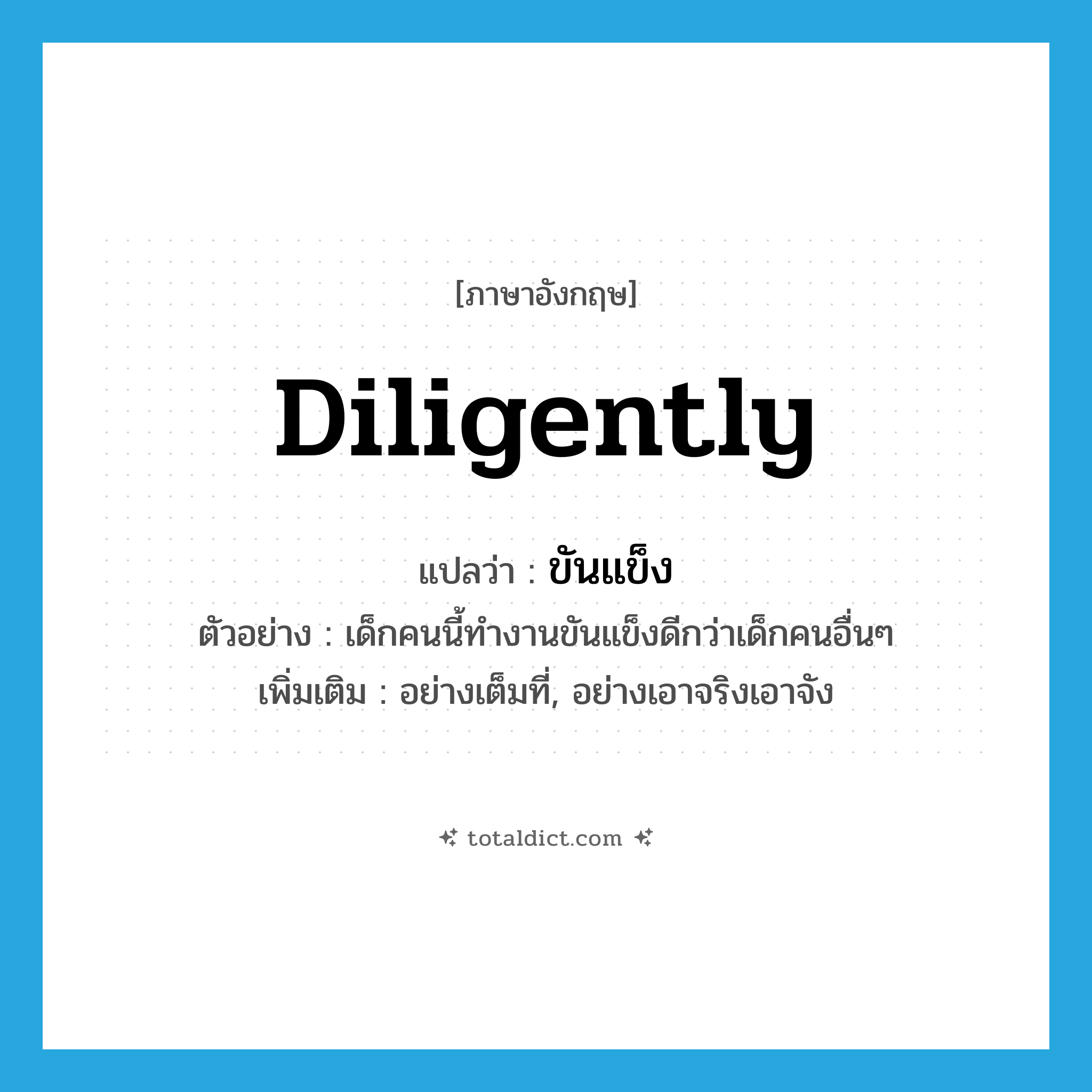 diligently แปลว่า?, คำศัพท์ภาษาอังกฤษ diligently แปลว่า ขันแข็ง ประเภท ADV ตัวอย่าง เด็กคนนี้ทำงานขันแข็งดีกว่าเด็กคนอื่นๆ เพิ่มเติม อย่างเต็มที่, อย่างเอาจริงเอาจัง หมวด ADV