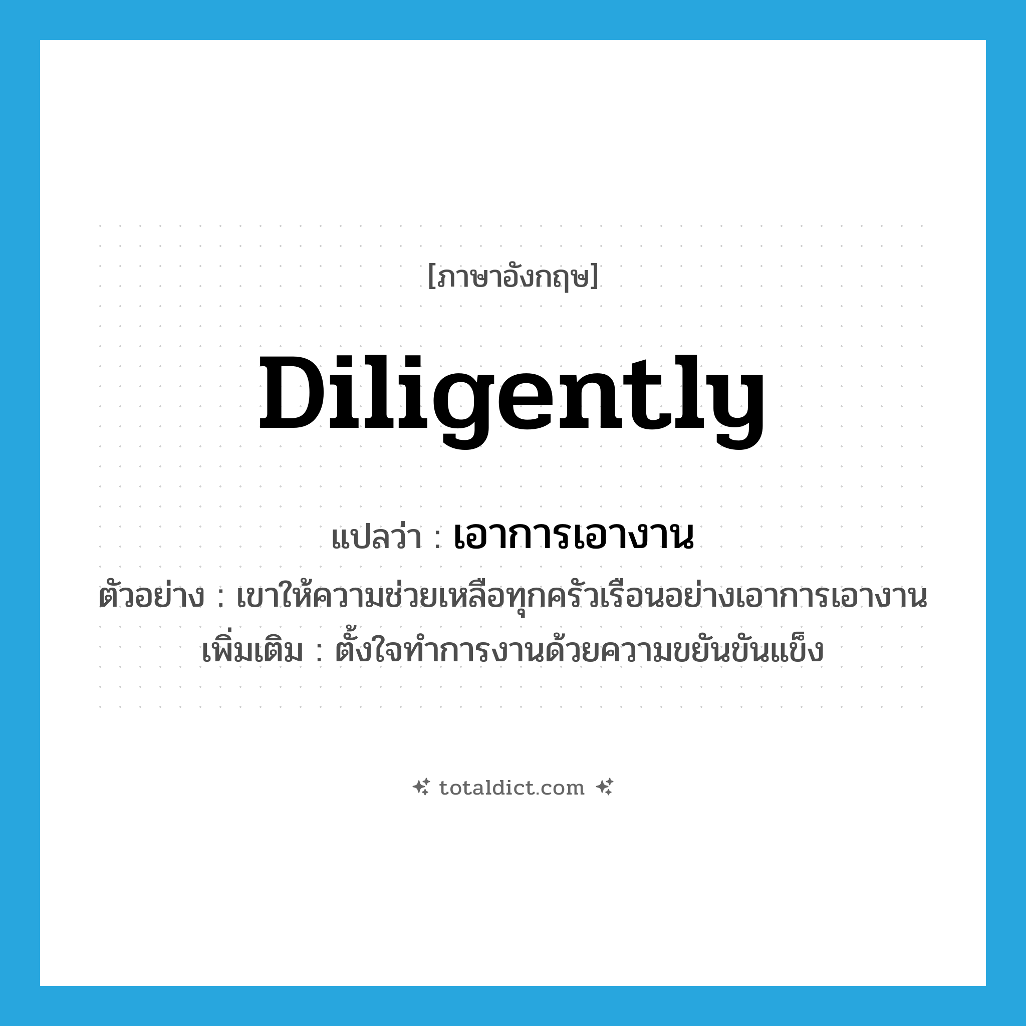 diligently แปลว่า?, คำศัพท์ภาษาอังกฤษ diligently แปลว่า เอาการเอางาน ประเภท ADV ตัวอย่าง เขาให้ความช่วยเหลือทุกครัวเรือนอย่างเอาการเอางาน เพิ่มเติม ตั้งใจทำการงานด้วยความขยันขันแข็ง หมวด ADV