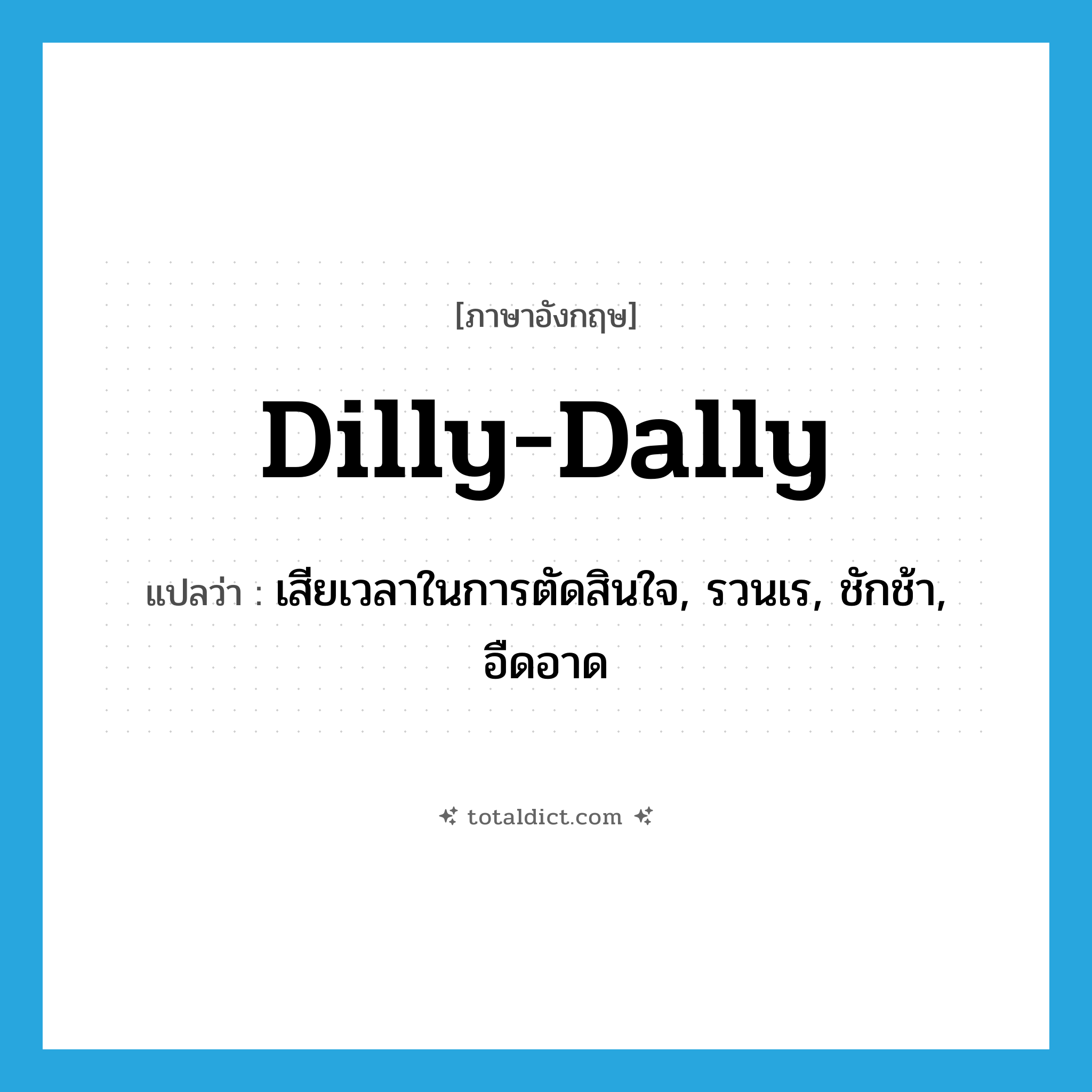 dilly-dally แปลว่า?, คำศัพท์ภาษาอังกฤษ dilly-dally แปลว่า เสียเวลาในการตัดสินใจ, รวนเร, ชักช้า, อืดอาด ประเภท VI หมวด VI