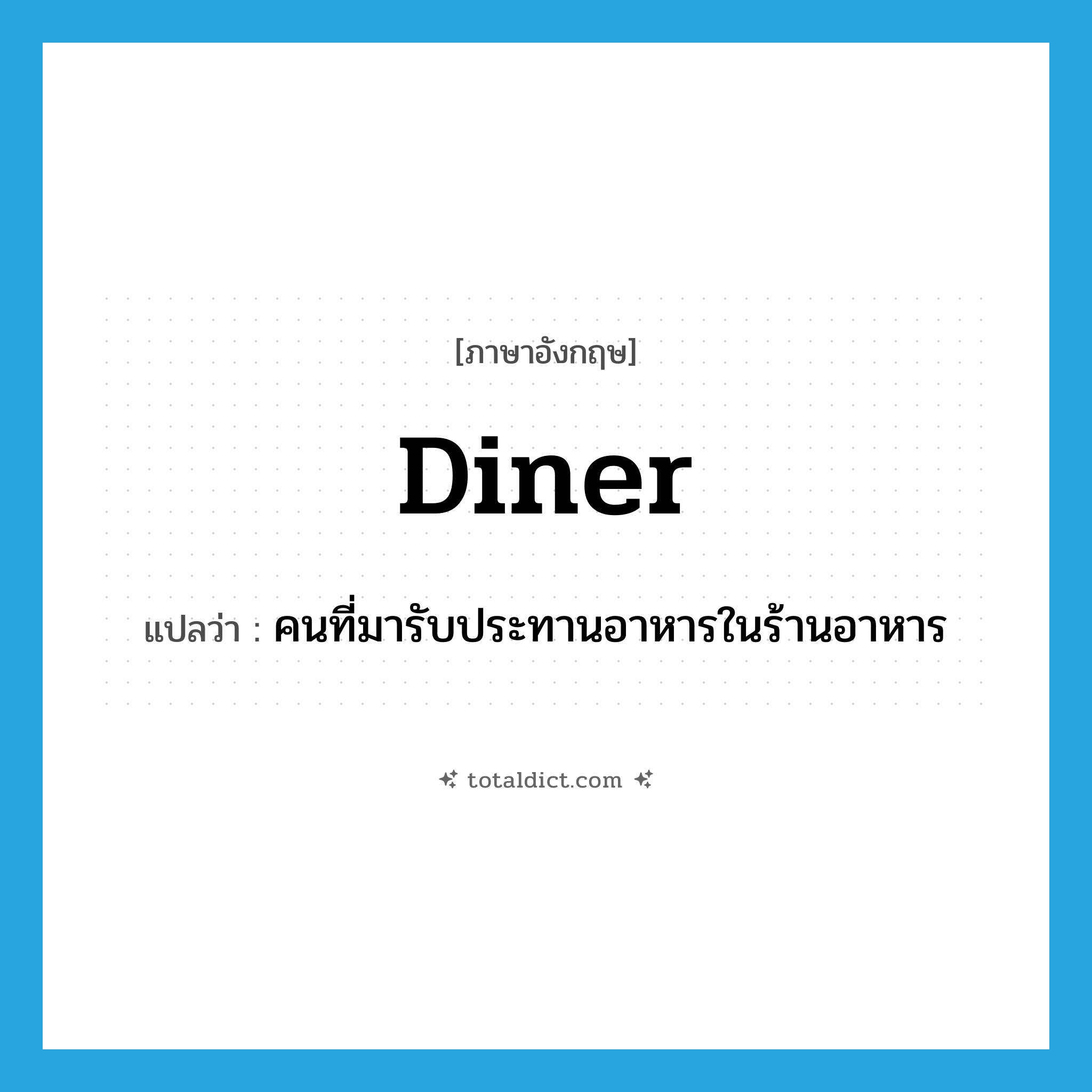 diner แปลว่า?, คำศัพท์ภาษาอังกฤษ diner แปลว่า คนที่มารับประทานอาหารในร้านอาหาร ประเภท N หมวด N