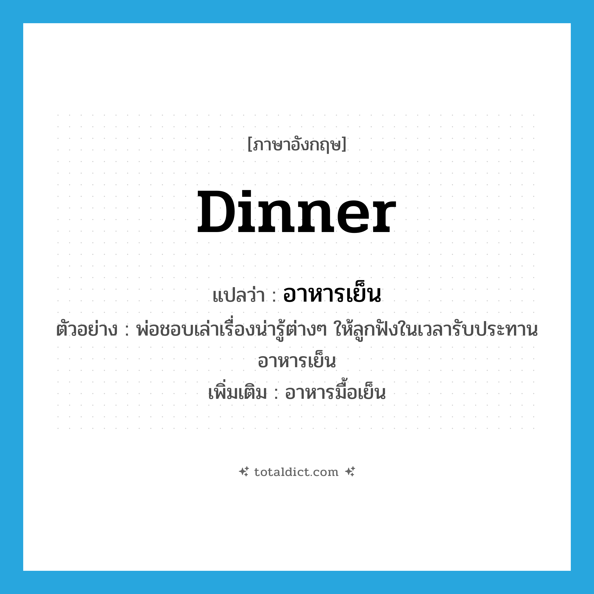 dinner แปลว่า?, คำศัพท์ภาษาอังกฤษ dinner แปลว่า อาหารเย็น ประเภท N ตัวอย่าง พ่อชอบเล่าเรื่องน่ารู้ต่างๆ ให้ลูกฟังในเวลารับประทานอาหารเย็น เพิ่มเติม อาหารมื้อเย็น หมวด N