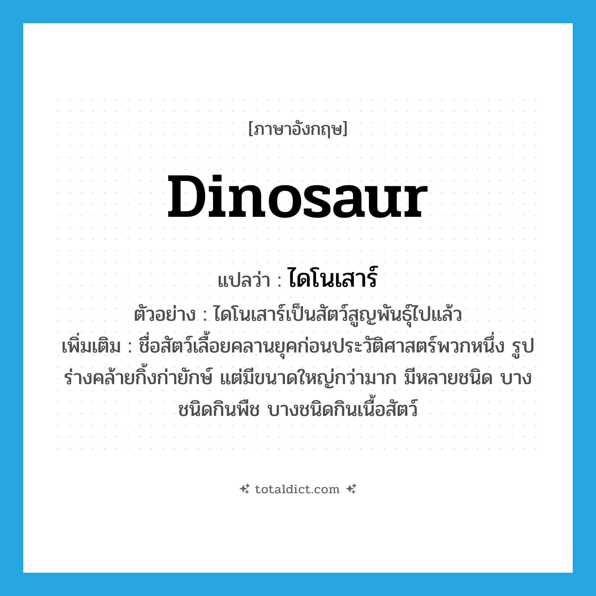 dinosaur แปลว่า?, คำศัพท์ภาษาอังกฤษ dinosaur แปลว่า ไดโนเสาร์ ประเภท N ตัวอย่าง ไดโนเสาร์เป็นสัตว์สูญพันธุ์ไปแล้ว เพิ่มเติม ชื่อสัตว์เลื้อยคลานยุคก่อนประวัติศาสตร์พวกหนึ่ง รูปร่างคล้ายกิ้งก่ายักษ์ แต่มีขนาดใหญ่กว่ามาก มีหลายชนิด บางชนิดกินพืช บางชนิดกินเนื้อสัตว์ หมวด N