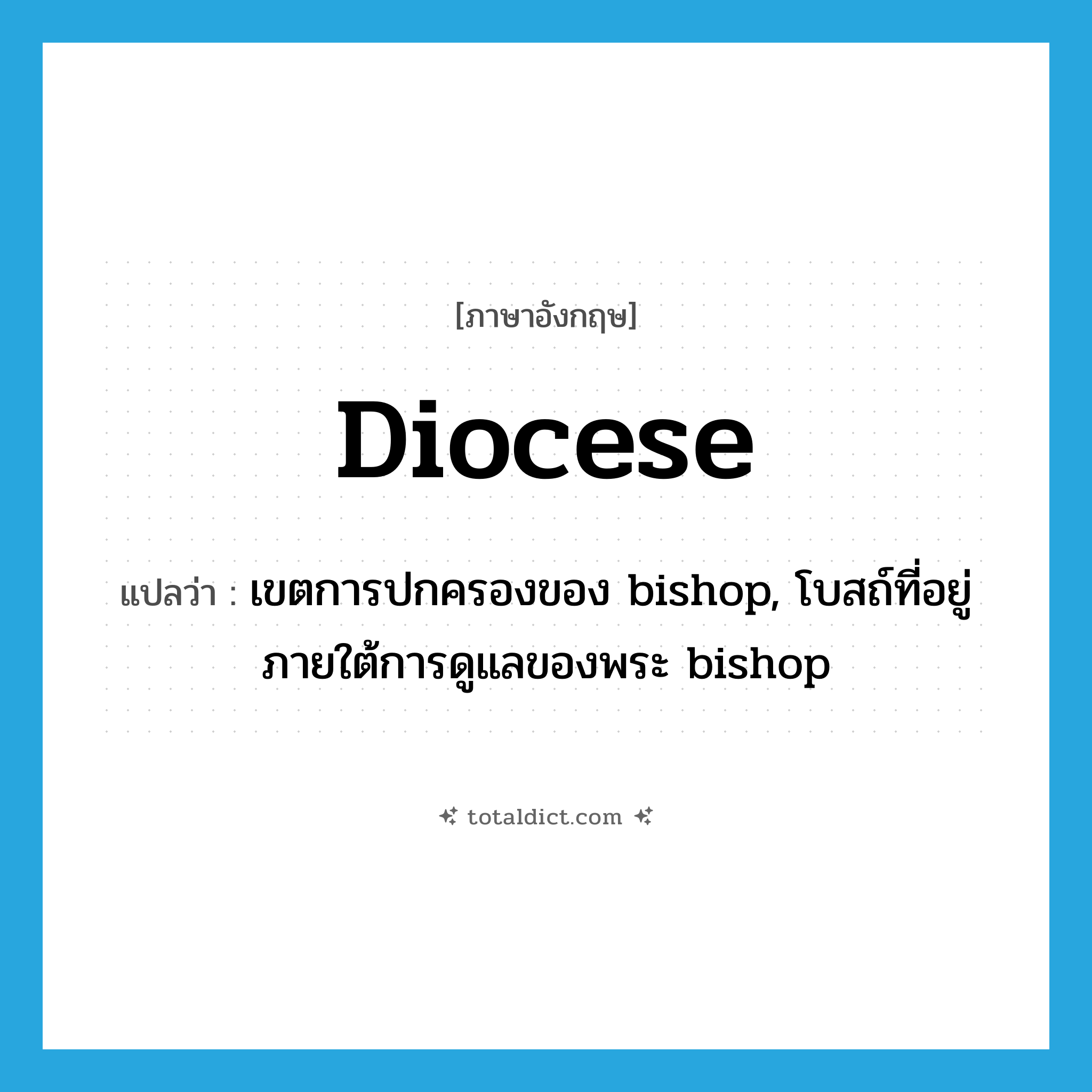diocese แปลว่า?, คำศัพท์ภาษาอังกฤษ diocese แปลว่า เขตการปกครองของ bishop, โบสถ์ที่อยู่ภายใต้การดูแลของพระ bishop ประเภท N หมวด N