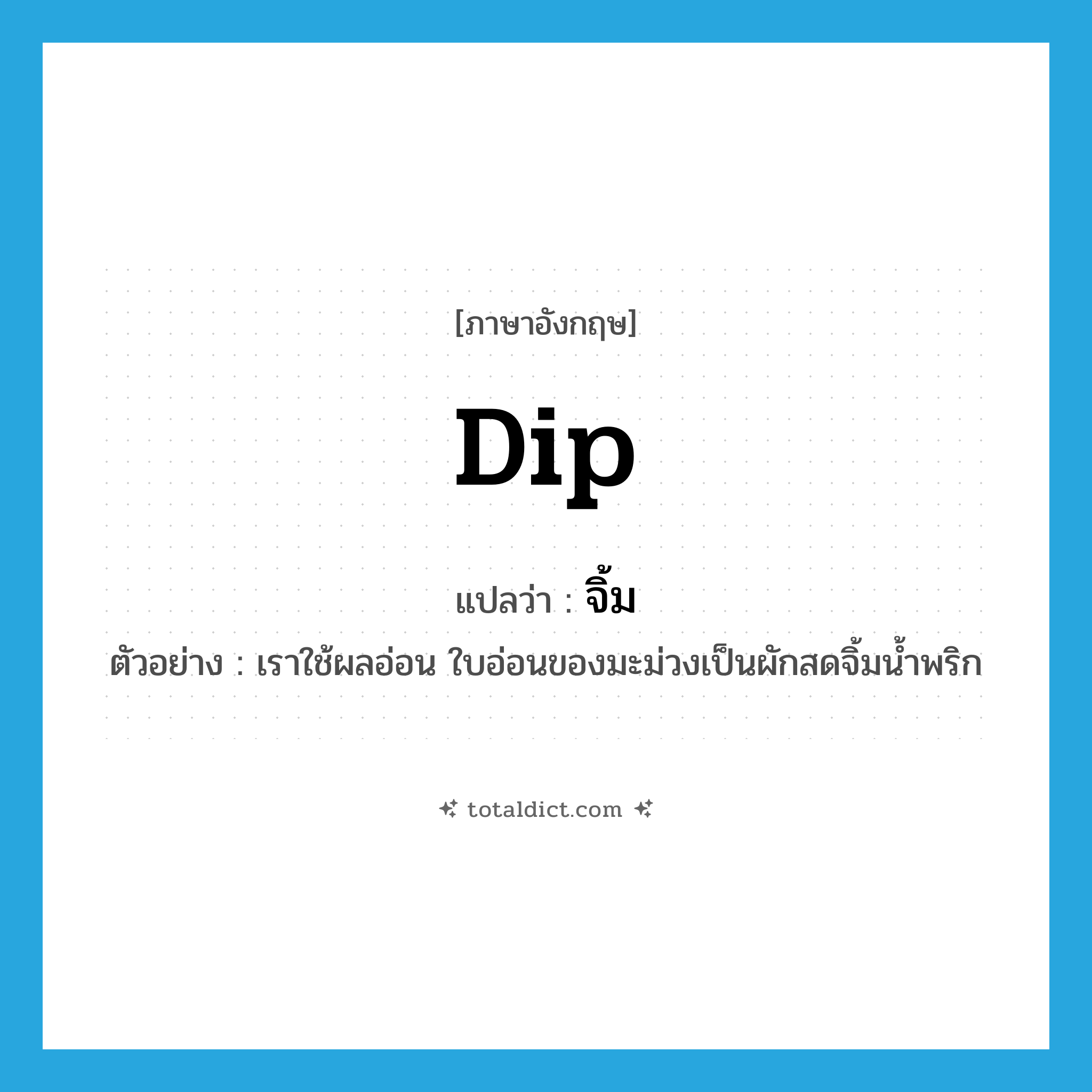 จิ้ม ภาษาอังกฤษ?, คำศัพท์ภาษาอังกฤษ จิ้ม แปลว่า dip ประเภท V ตัวอย่าง เราใช้ผลอ่อน ใบอ่อนของมะม่วงเป็นผักสดจิ้มน้ำพริก หมวด V