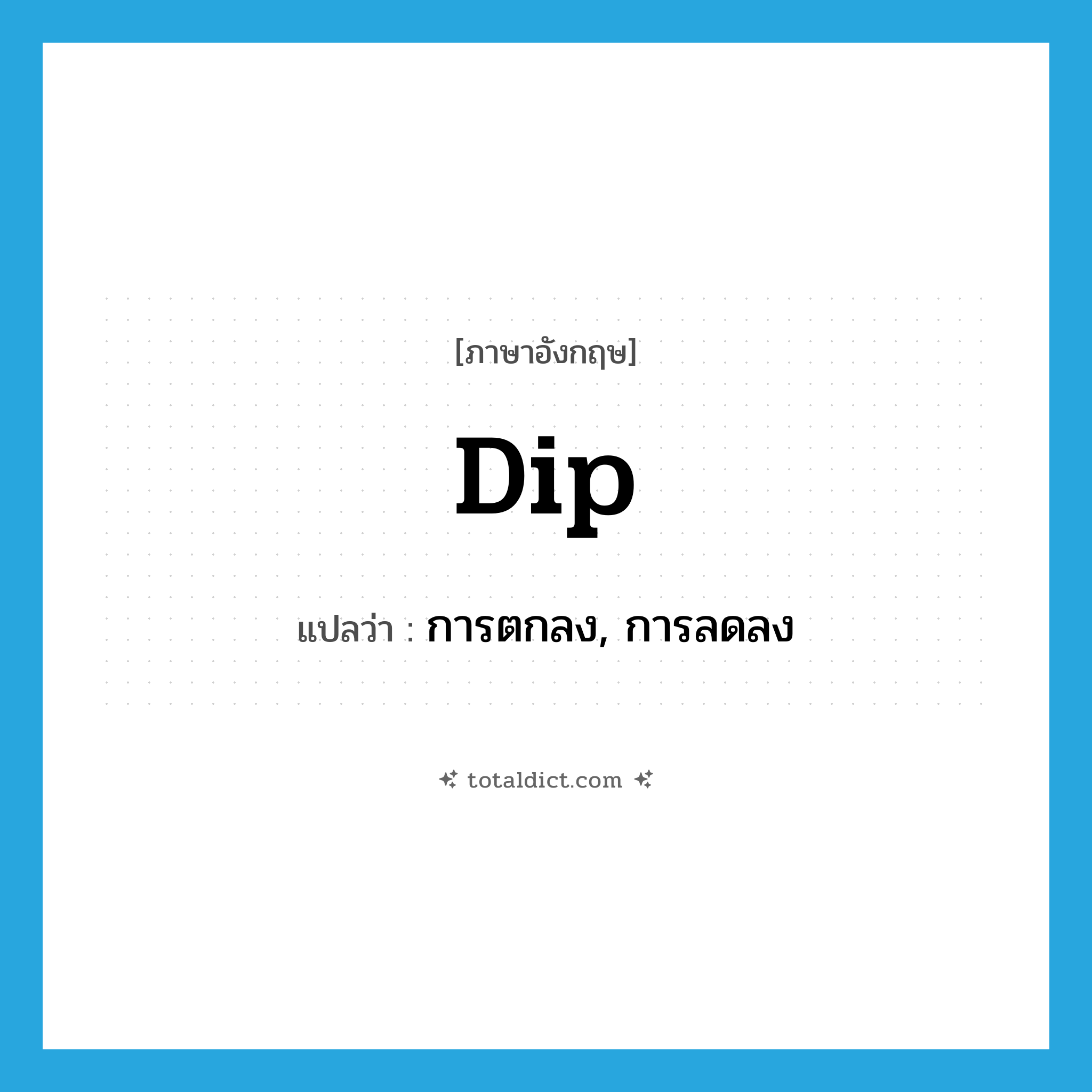 dip แปลว่า?, คำศัพท์ภาษาอังกฤษ dip แปลว่า การตกลง, การลดลง ประเภท N หมวด N