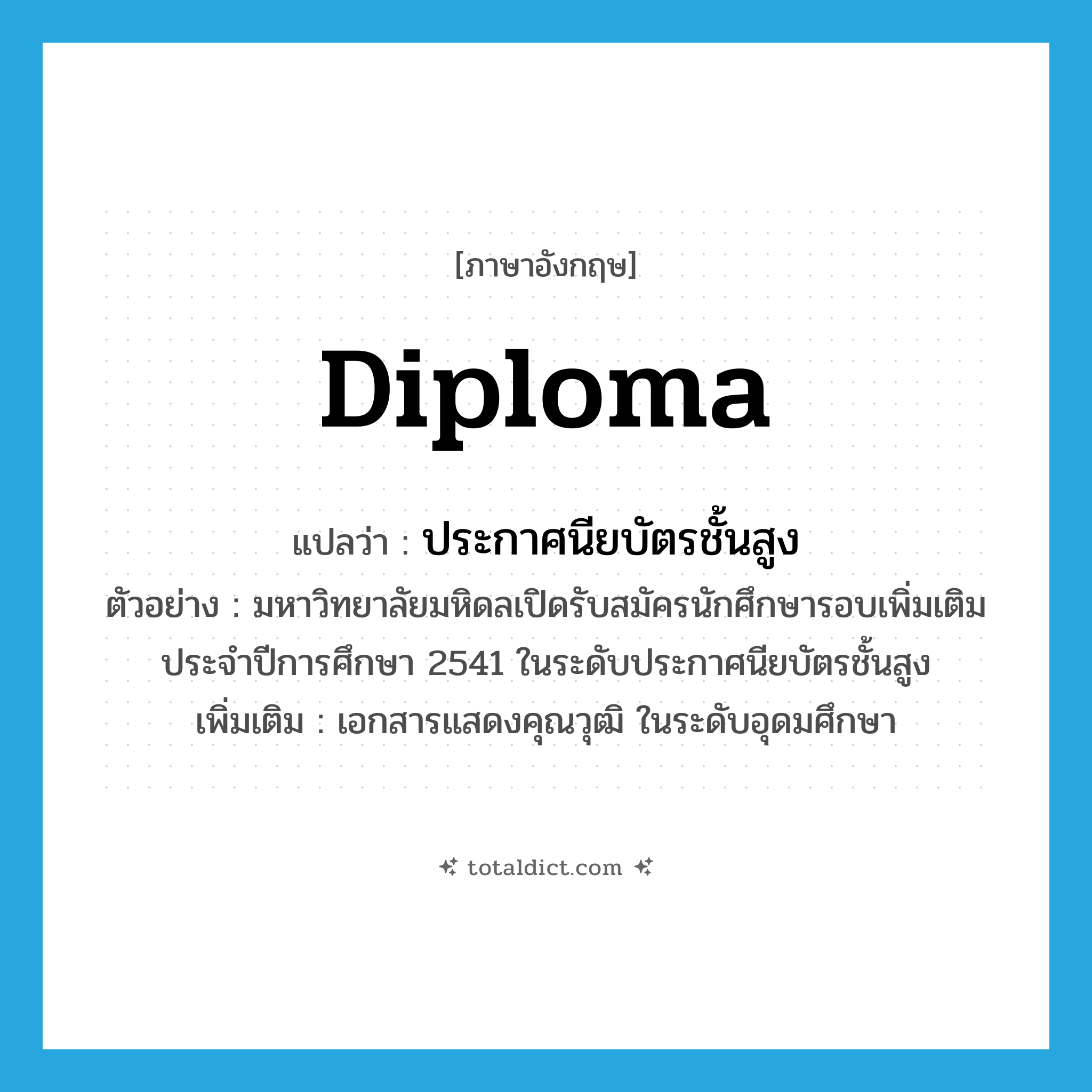 diploma แปลว่า?, คำศัพท์ภาษาอังกฤษ diploma แปลว่า ประกาศนียบัตรชั้นสูง ประเภท N ตัวอย่าง มหาวิทยาลัยมหิดลเปิดรับสมัครนักศึกษารอบเพิ่มเติมประจำปีการศึกษา 2541 ในระดับประกาศนียบัตรชั้นสูง เพิ่มเติม เอกสารแสดงคุณวุฒิ ในระดับอุดมศึกษา หมวด N