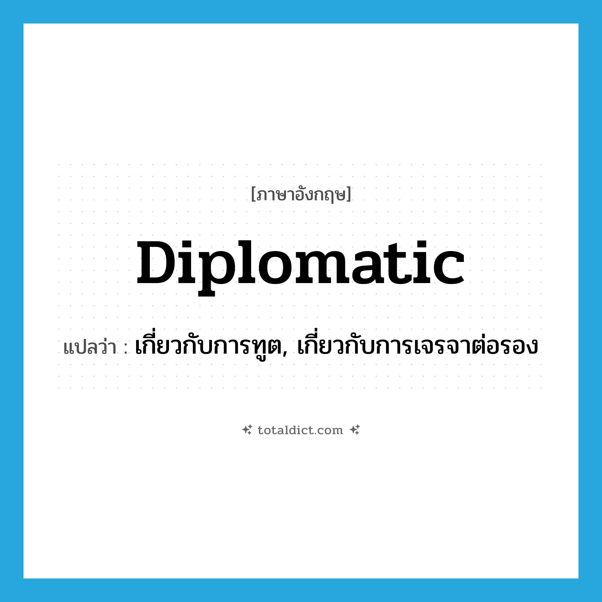 diplomatic แปลว่า?, คำศัพท์ภาษาอังกฤษ diplomatic แปลว่า เกี่ยวกับการทูต, เกี่ยวกับการเจรจาต่อรอง ประเภท ADJ หมวด ADJ