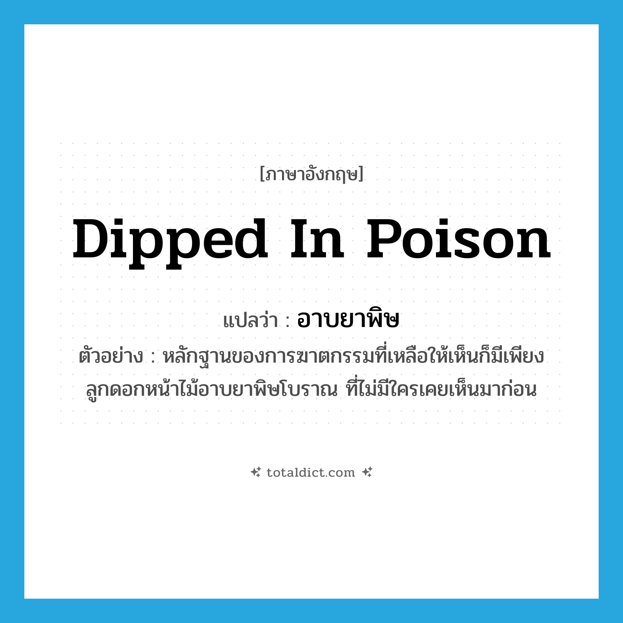 dipped in poison แปลว่า?, คำศัพท์ภาษาอังกฤษ dipped in poison แปลว่า อาบยาพิษ ประเภท ADJ ตัวอย่าง หลักฐานของการฆาตกรรมที่เหลือให้เห็นก็มีเพียงลูกดอกหน้าไม้อาบยาพิษโบราณ ที่ไม่มีใครเคยเห็นมาก่อน หมวด ADJ
