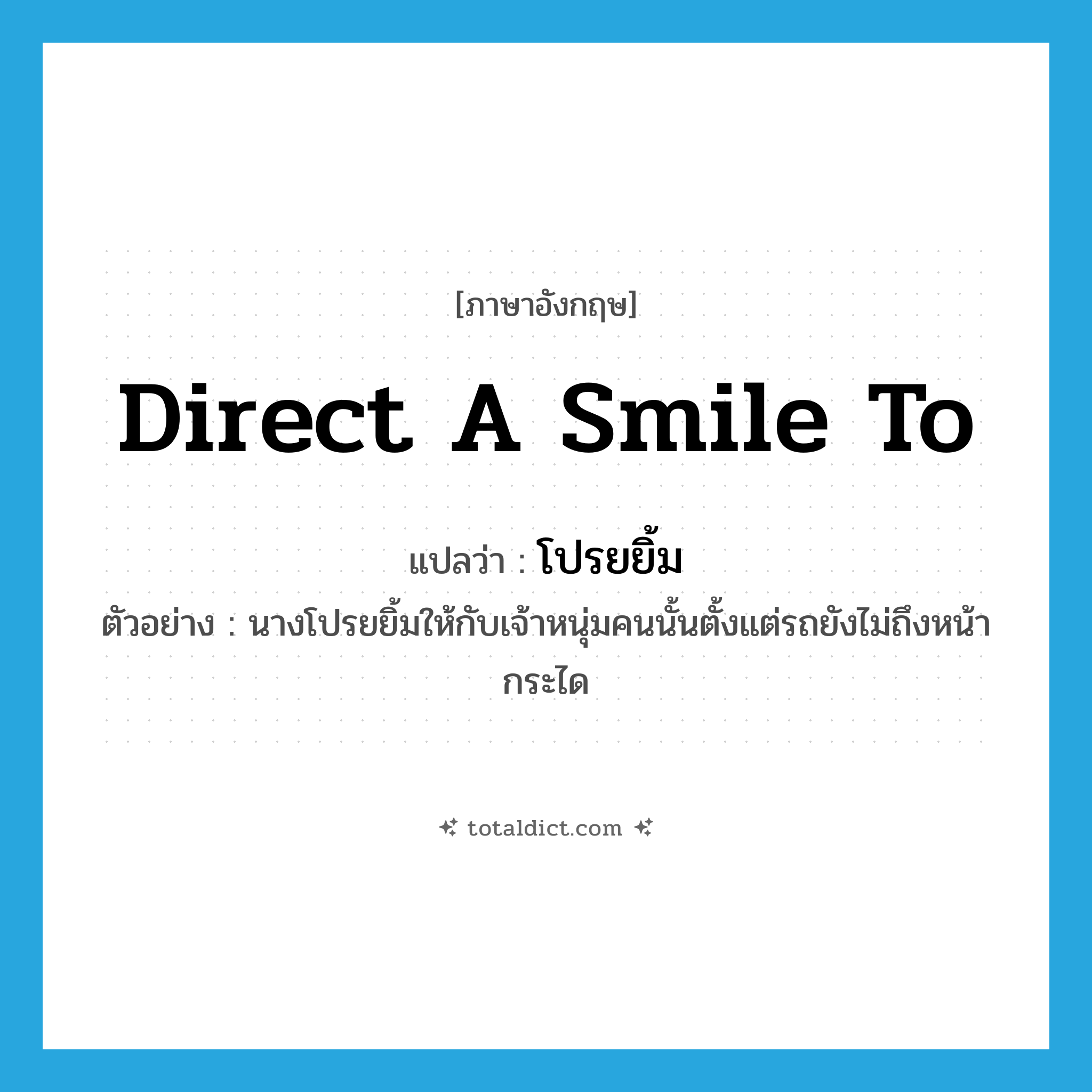 direct a smile to แปลว่า?, คำศัพท์ภาษาอังกฤษ direct a smile to แปลว่า โปรยยิ้ม ประเภท V ตัวอย่าง นางโปรยยิ้มให้กับเจ้าหนุ่มคนนั้นตั้งแต่รถยังไม่ถึงหน้ากระได หมวด V