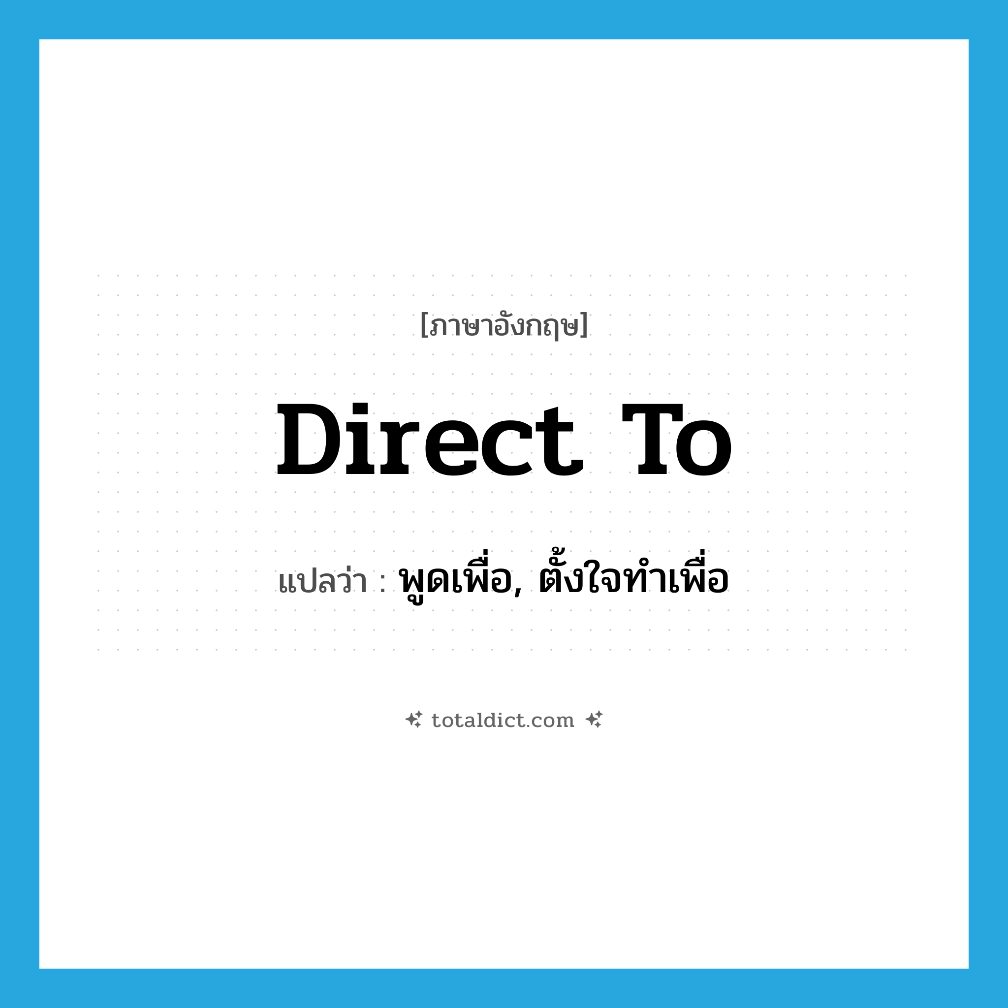 direct to แปลว่า?, คำศัพท์ภาษาอังกฤษ direct to แปลว่า พูดเพื่อ, ตั้งใจทำเพื่อ ประเภท PHRV หมวด PHRV