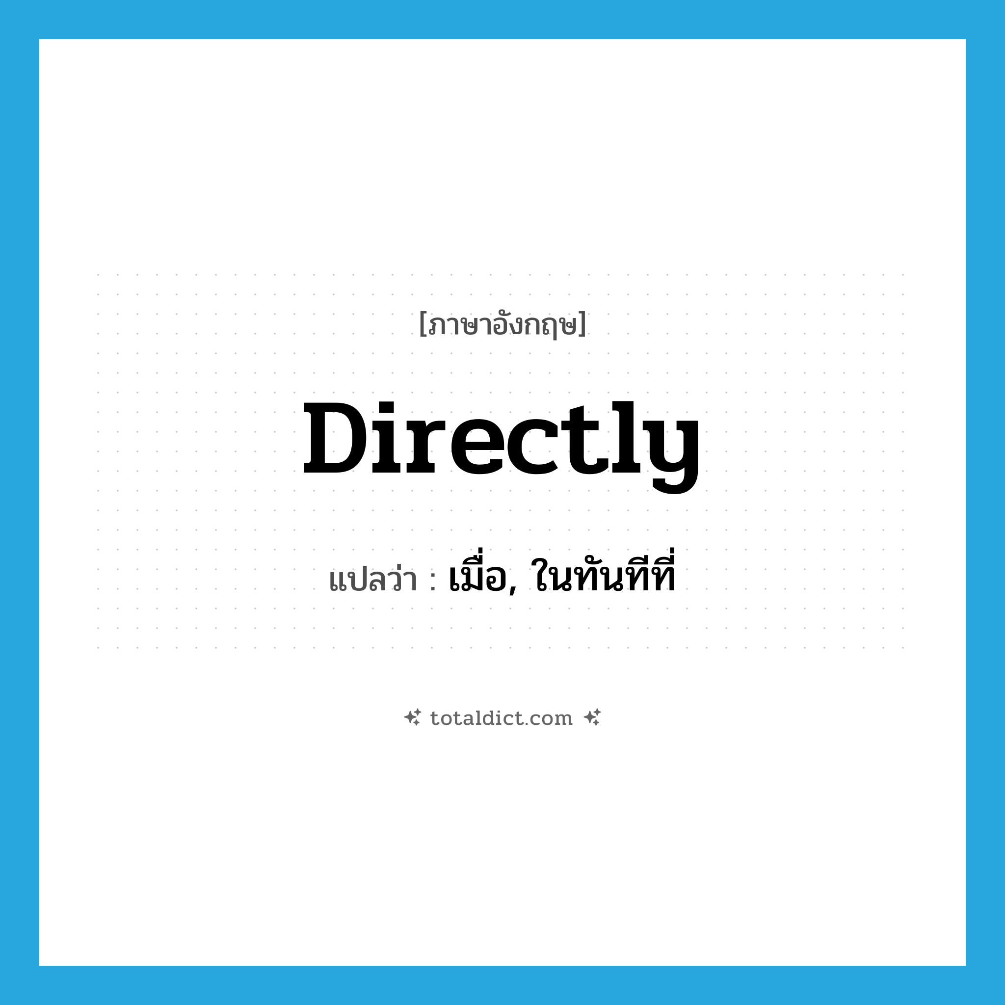 directly แปลว่า?, คำศัพท์ภาษาอังกฤษ directly แปลว่า เมื่อ, ในทันทีที่ ประเภท CONJ หมวด CONJ
