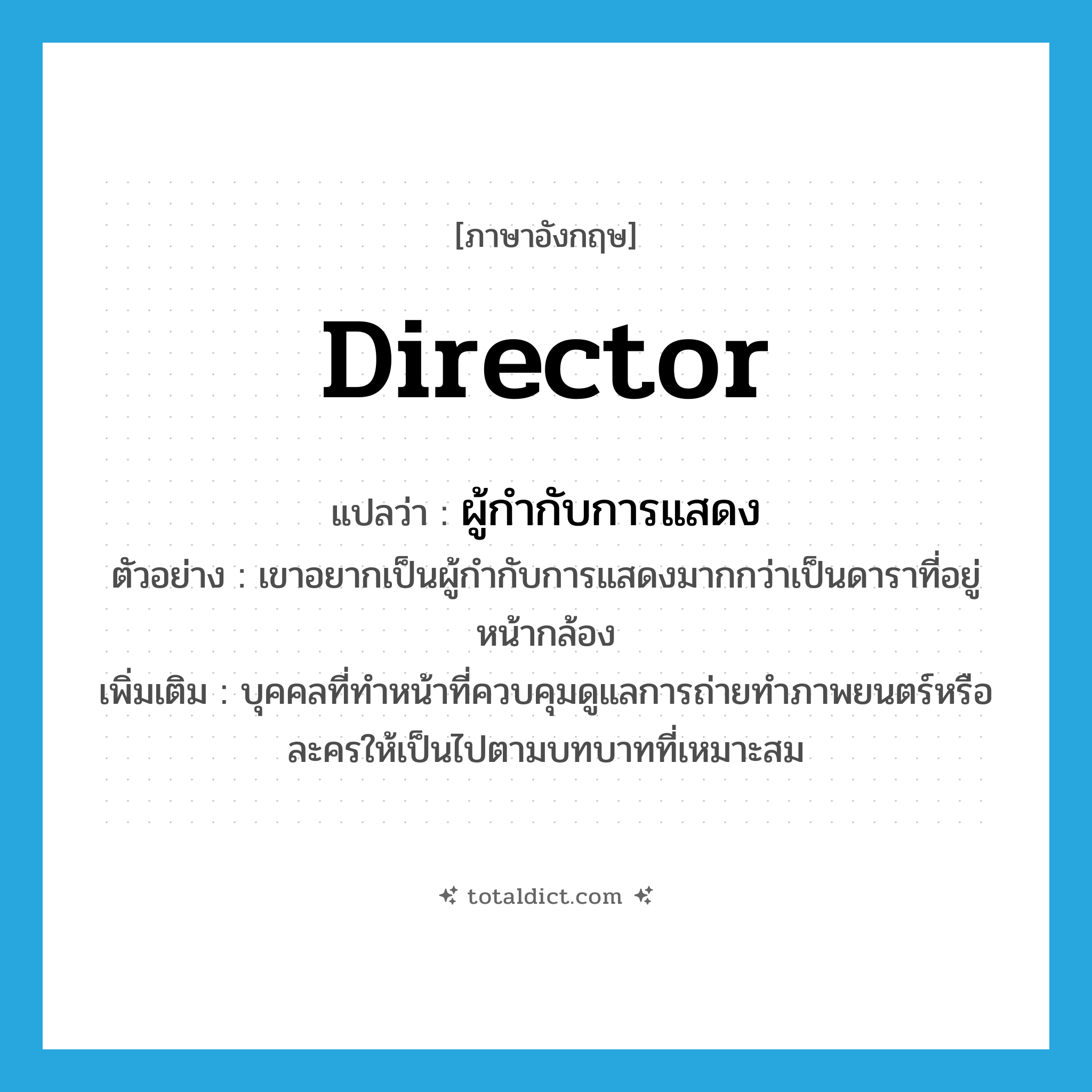 director แปลว่า?, คำศัพท์ภาษาอังกฤษ director แปลว่า ผู้กำกับการแสดง ประเภท N ตัวอย่าง เขาอยากเป็นผู้กำกับการแสดงมากกว่าเป็นดาราที่อยู่หน้ากล้อง เพิ่มเติม บุคคลที่ทำหน้าที่ควบคุมดูแลการถ่ายทำภาพยนตร์หรือละครให้เป็นไปตามบทบาทที่เหมาะสม หมวด N