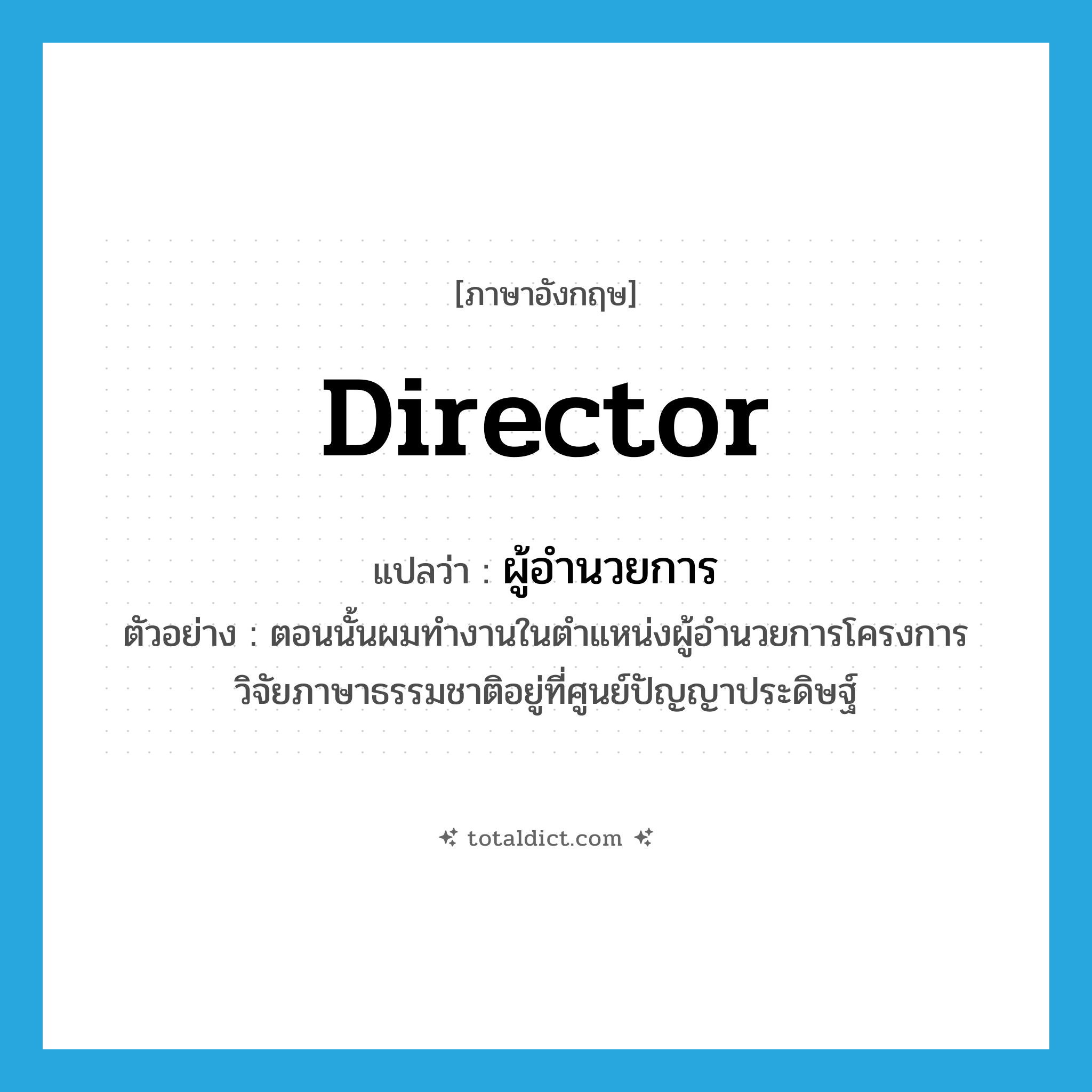 director แปลว่า?, คำศัพท์ภาษาอังกฤษ director แปลว่า ผู้อำนวยการ ประเภท N ตัวอย่าง ตอนนั้นผมทำงานในตำแหน่งผู้อำนวยการโครงการวิจัยภาษาธรรมชาติอยู่ที่ศูนย์ปัญญาประดิษฐ์ หมวด N