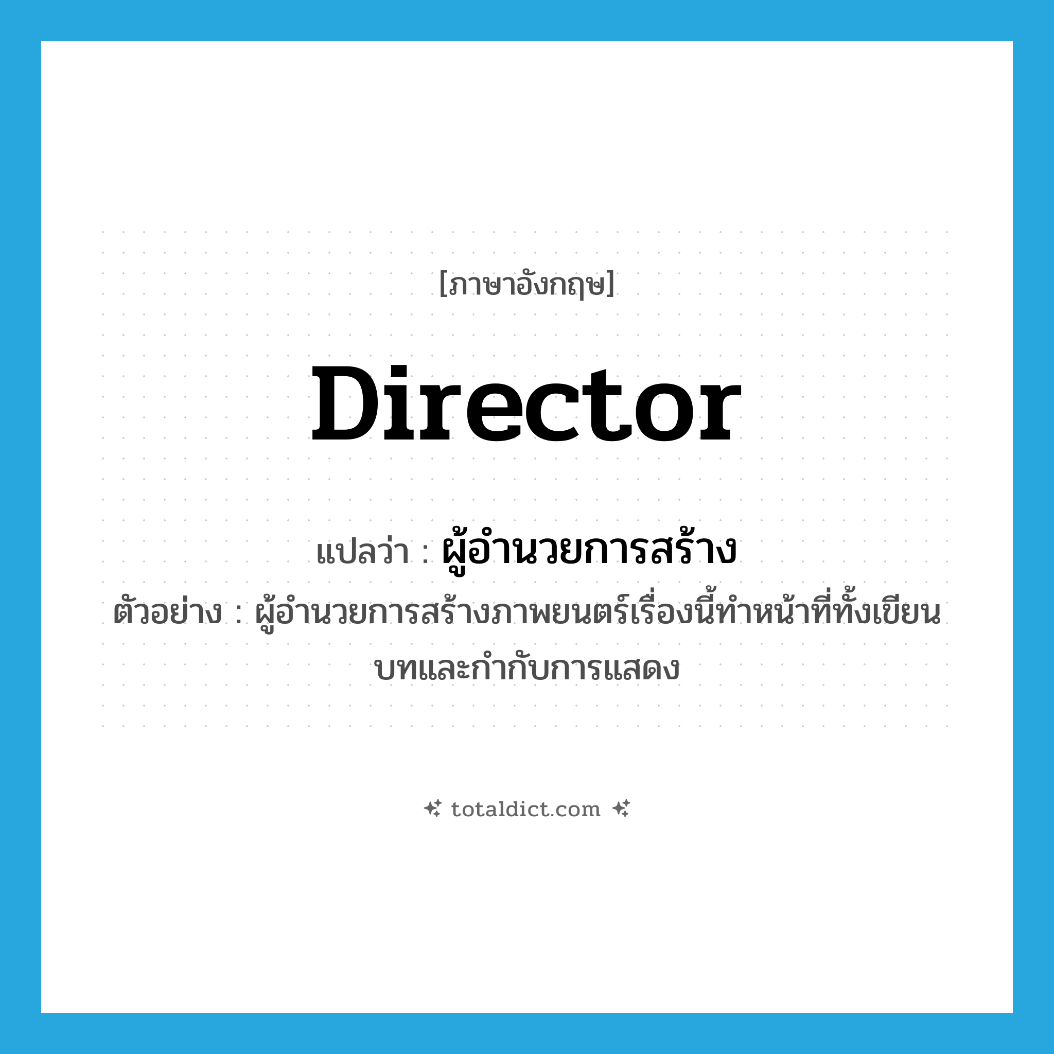 director แปลว่า?, คำศัพท์ภาษาอังกฤษ director แปลว่า ผู้อำนวยการสร้าง ประเภท N ตัวอย่าง ผู้อำนวยการสร้างภาพยนตร์เรื่องนี้ทำหน้าที่ทั้งเขียนบทและกำกับการแสดง หมวด N
