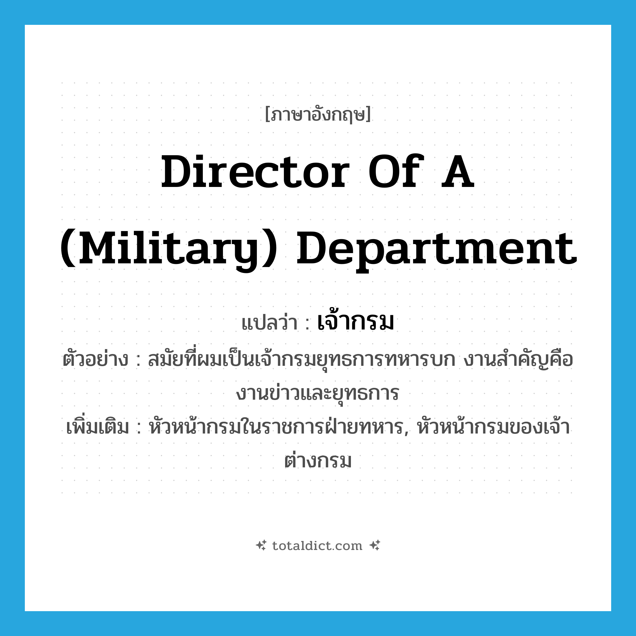 director of a (military) department แปลว่า?, คำศัพท์ภาษาอังกฤษ director of a (military) department แปลว่า เจ้ากรม ประเภท N ตัวอย่าง สมัยที่ผมเป็นเจ้ากรมยุทธการทหารบก งานสำคัญคืองานข่าวและยุทธการ เพิ่มเติม หัวหน้ากรมในราชการฝ่ายทหาร, หัวหน้ากรมของเจ้าต่างกรม หมวด N