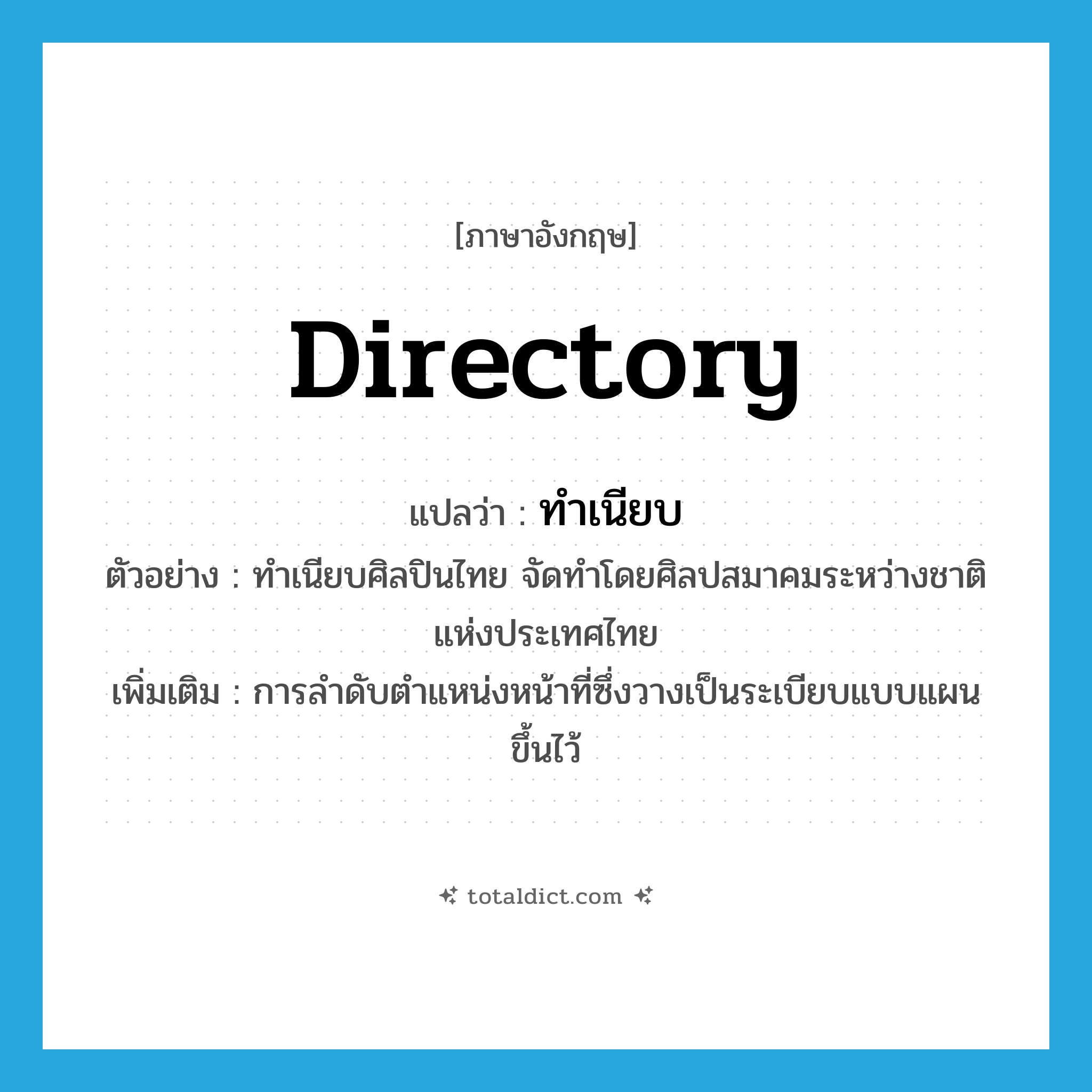 directory แปลว่า?, คำศัพท์ภาษาอังกฤษ directory แปลว่า ทำเนียบ ประเภท N ตัวอย่าง ทำเนียบศิลปินไทย จัดทำโดยศิลปสมาคมระหว่างชาติแห่งประเทศไทย เพิ่มเติม การลำดับตำแหน่งหน้าที่ซึ่งวางเป็นระเบียบแบบแผนขึ้นไว้ หมวด N