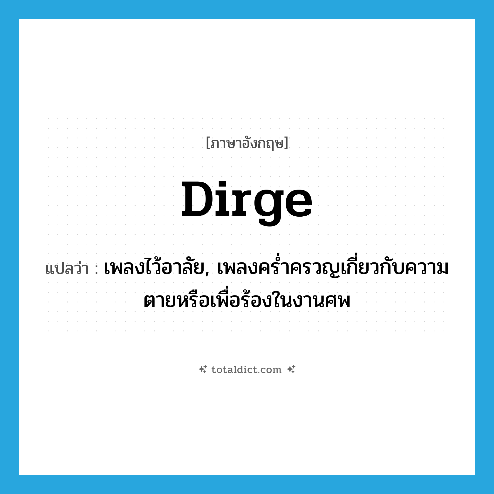 dirge แปลว่า?, คำศัพท์ภาษาอังกฤษ dirge แปลว่า เพลงไว้อาลัย, เพลงคร่ำครวญเกี่ยวกับความตายหรือเพื่อร้องในงานศพ ประเภท N หมวด N