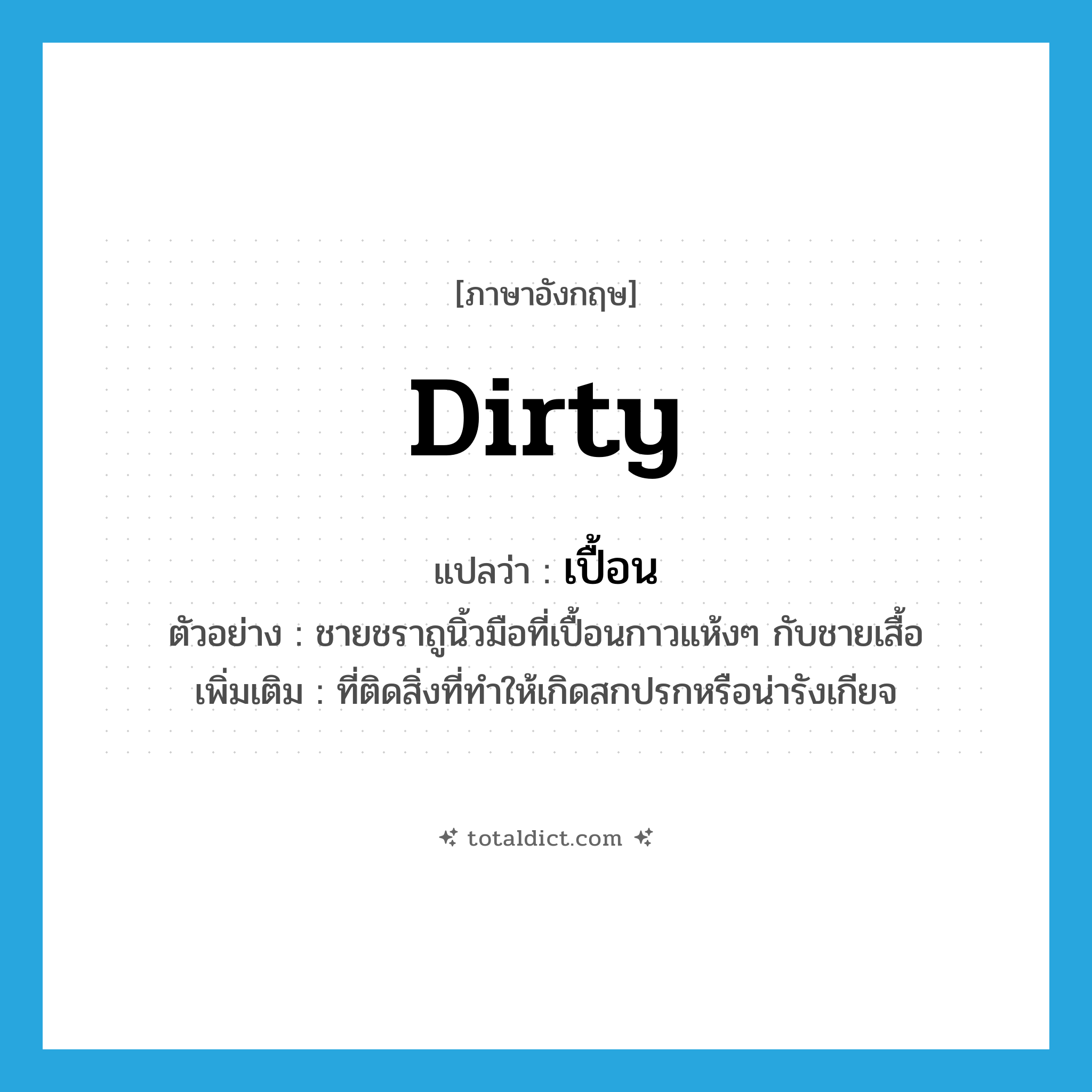 dirty แปลว่า?, คำศัพท์ภาษาอังกฤษ dirty แปลว่า เปื้อน ประเภท ADJ ตัวอย่าง ชายชราถูนิ้วมือที่เปื้อนกาวแห้งๆ กับชายเสื้อ เพิ่มเติม ที่ติดสิ่งที่ทำให้เกิดสกปรกหรือน่ารังเกียจ หมวด ADJ