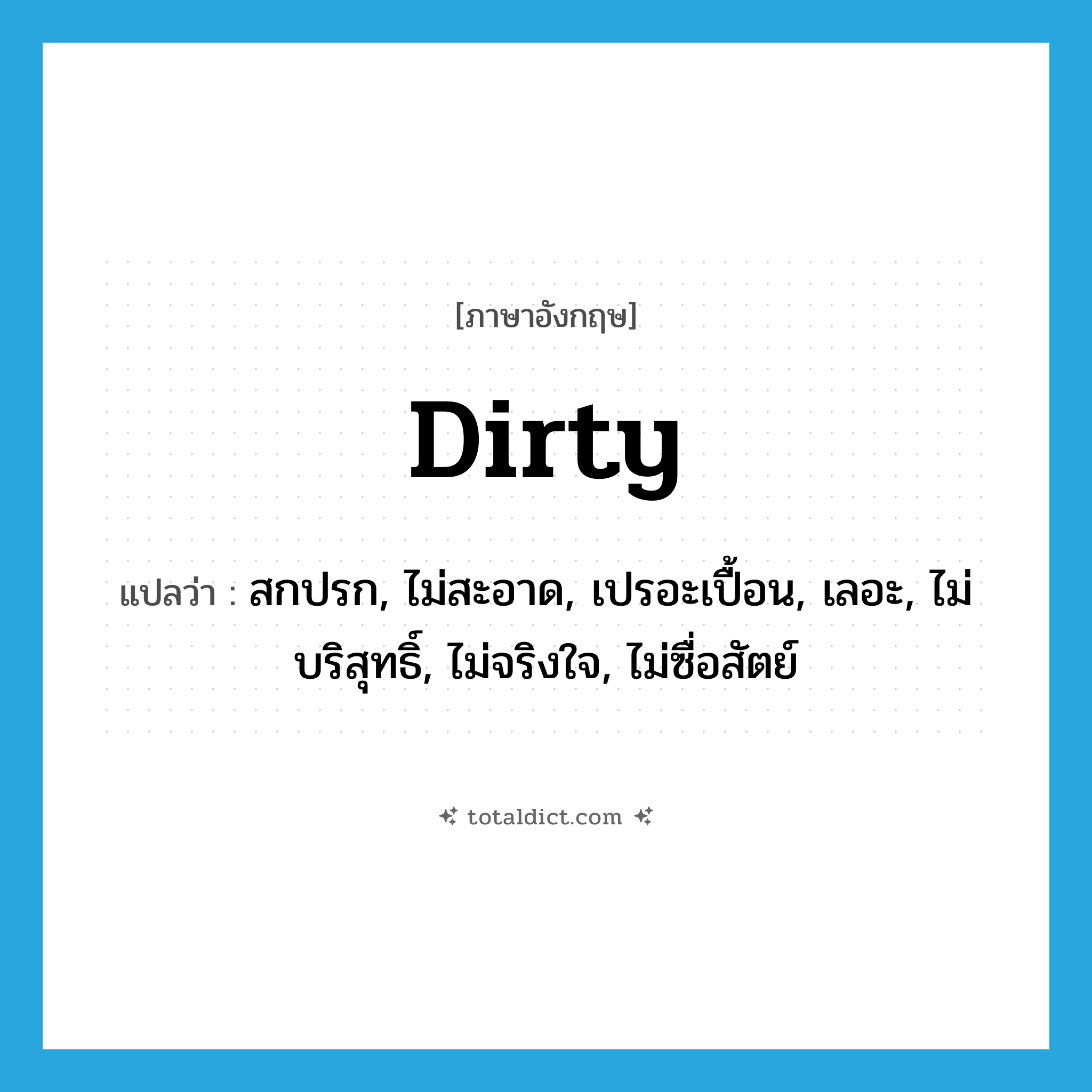 dirty แปลว่า?, คำศัพท์ภาษาอังกฤษ dirty แปลว่า สกปรก, ไม่สะอาด, เปรอะเปื้อน, เลอะ, ไม่บริสุทธิ์, ไม่จริงใจ, ไม่ซื่อสัตย์ ประเภท ADJ หมวด ADJ