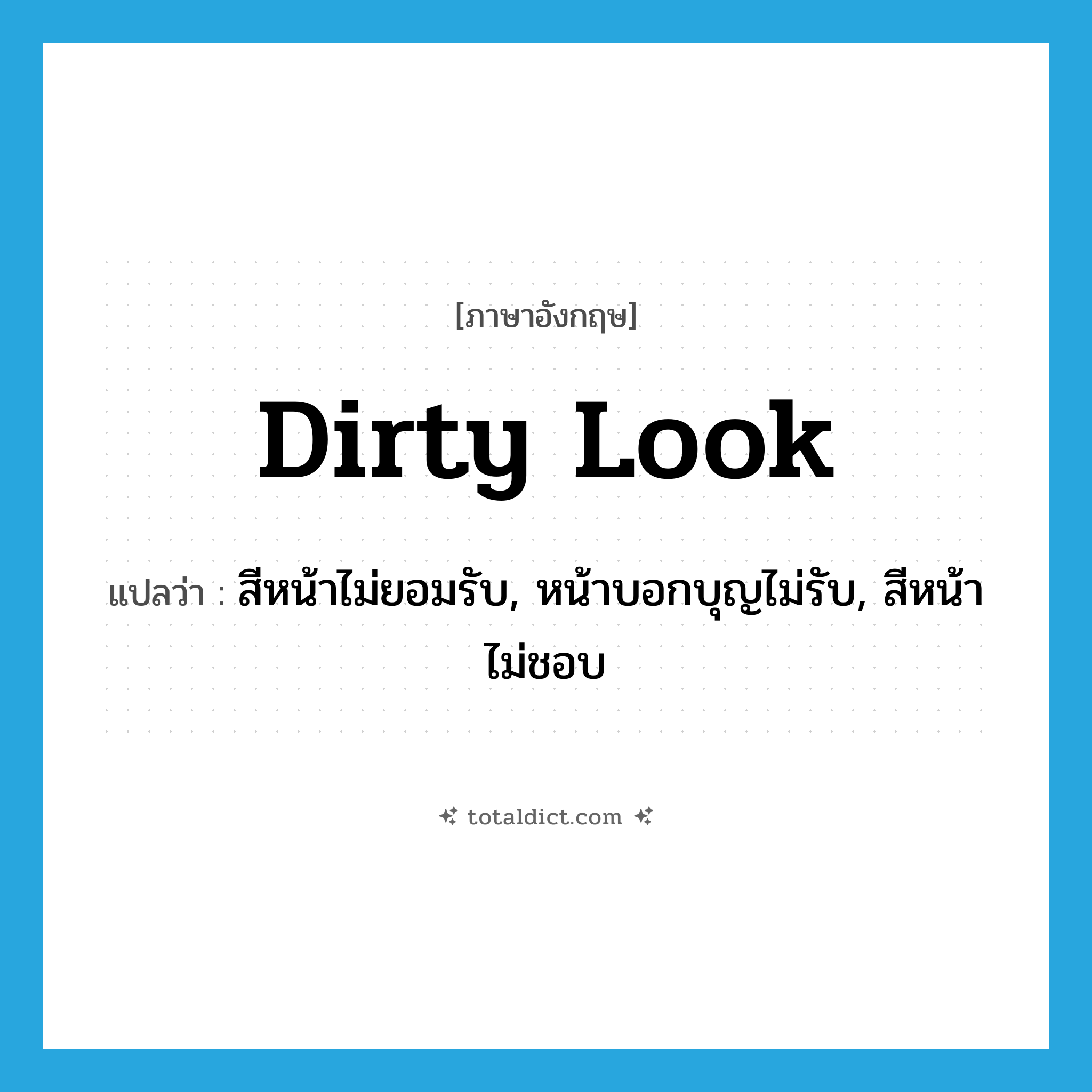 dirty look แปลว่า?, คำศัพท์ภาษาอังกฤษ dirty look แปลว่า สีหน้าไม่ยอมรับ, หน้าบอกบุญไม่รับ, สีหน้าไม่ชอบ ประเภท IDM หมวด IDM