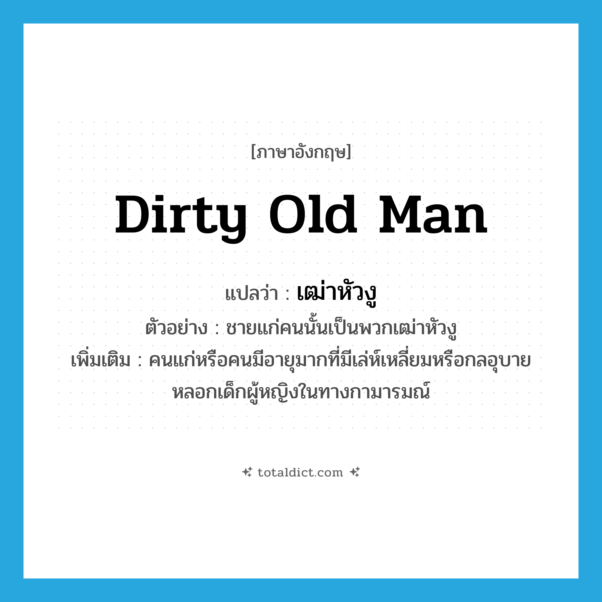 dirty old man แปลว่า?, คำศัพท์ภาษาอังกฤษ dirty old man แปลว่า เฒ่าหัวงู ประเภท N ตัวอย่าง ชายแก่คนนั้นเป็นพวกเฒ่าหัวงู เพิ่มเติม คนแก่หรือคนมีอายุมากที่มีเล่ห์เหลี่ยมหรือกลอุบายหลอกเด็กผู้หญิงในทางกามารมณ์ หมวด N