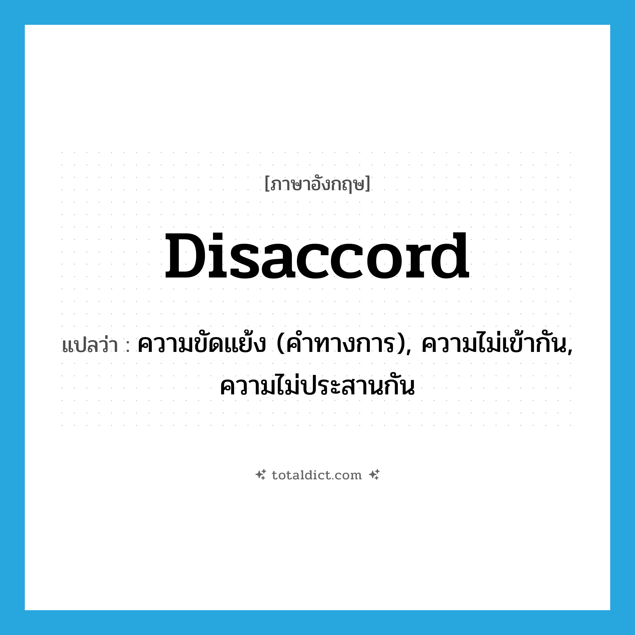 disaccord แปลว่า?, คำศัพท์ภาษาอังกฤษ disaccord แปลว่า ความขัดแย้ง (คำทางการ), ความไม่เข้ากัน, ความไม่ประสานกัน ประเภท N หมวด N