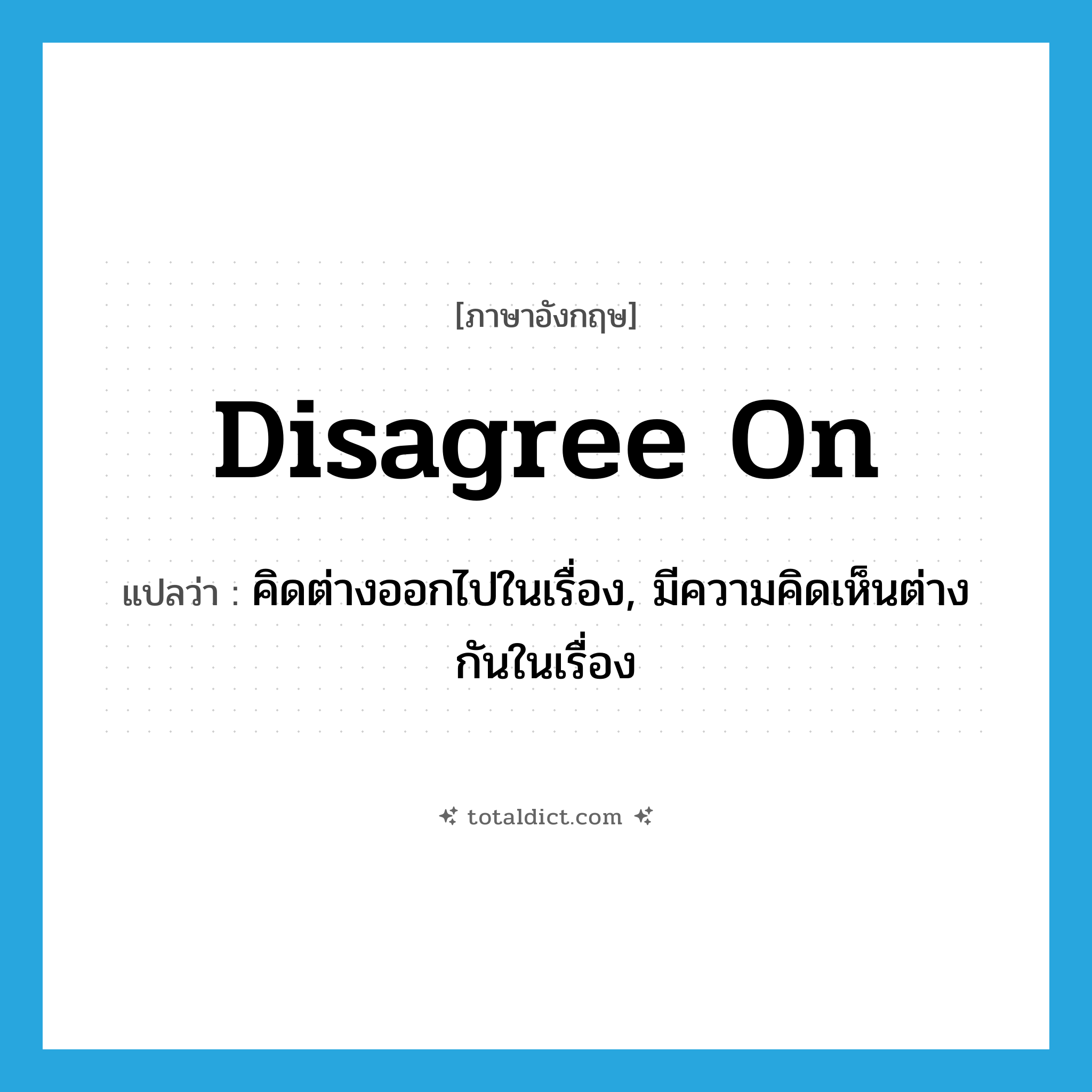 disagree on แปลว่า?, คำศัพท์ภาษาอังกฤษ disagree on แปลว่า คิดต่างออกไปในเรื่อง, มีความคิดเห็นต่างกันในเรื่อง ประเภท PHRV หมวด PHRV