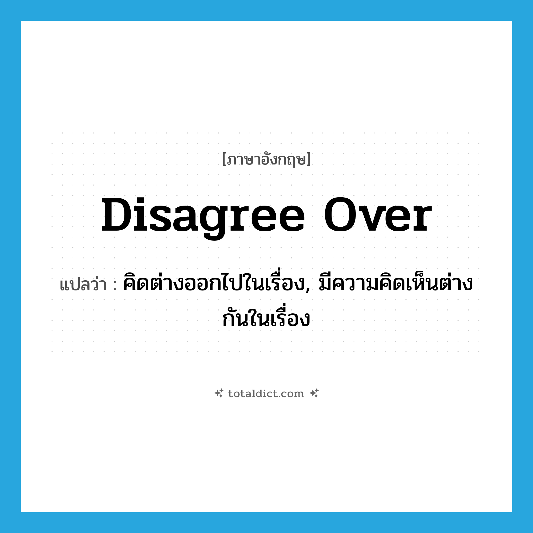 disagree over แปลว่า?, คำศัพท์ภาษาอังกฤษ disagree over แปลว่า คิดต่างออกไปในเรื่อง, มีความคิดเห็นต่างกันในเรื่อง ประเภท PHRV หมวด PHRV