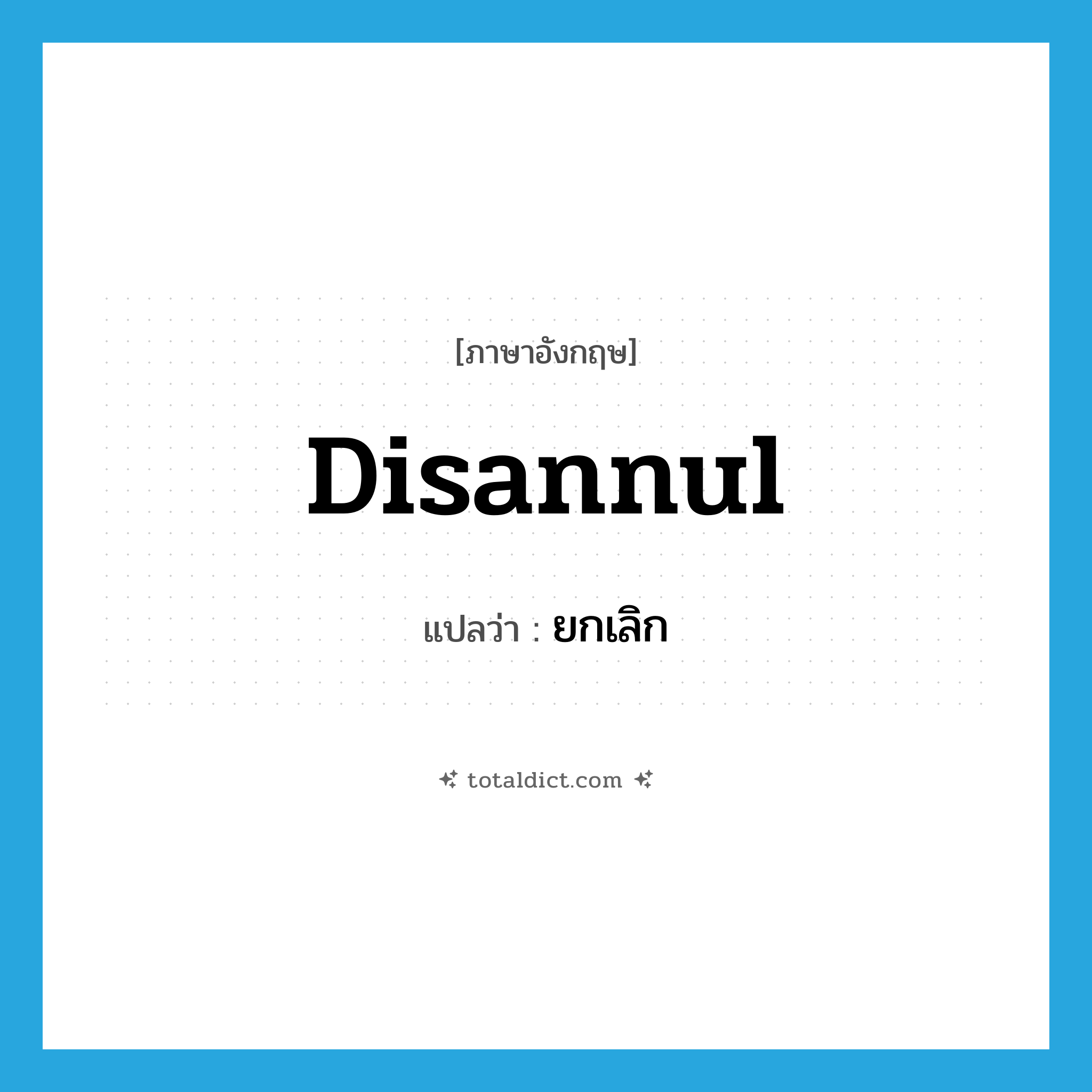 ยกเลิก ภาษาอังกฤษ?, คำศัพท์ภาษาอังกฤษ ยกเลิก แปลว่า disannul ประเภท VT หมวด VT