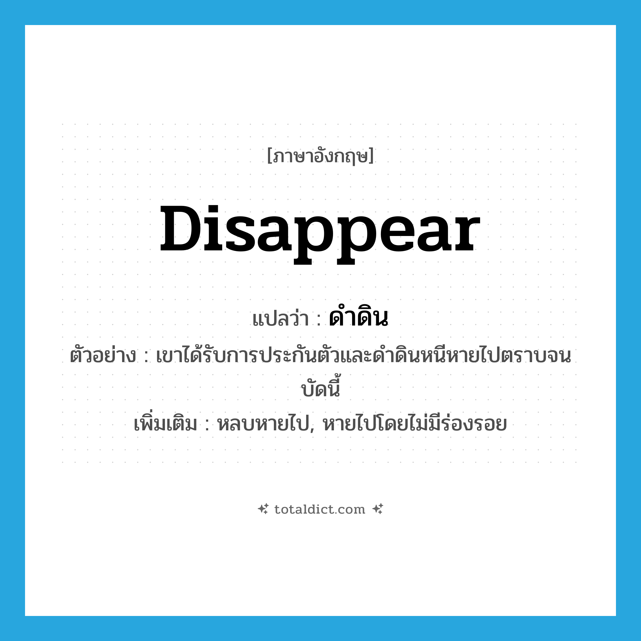 disappear แปลว่า?, คำศัพท์ภาษาอังกฤษ disappear แปลว่า ดำดิน ประเภท V ตัวอย่าง เขาได้รับการประกันตัวและดำดินหนีหายไปตราบจนบัดนี้ เพิ่มเติม หลบหายไป, หายไปโดยไม่มีร่องรอย หมวด V