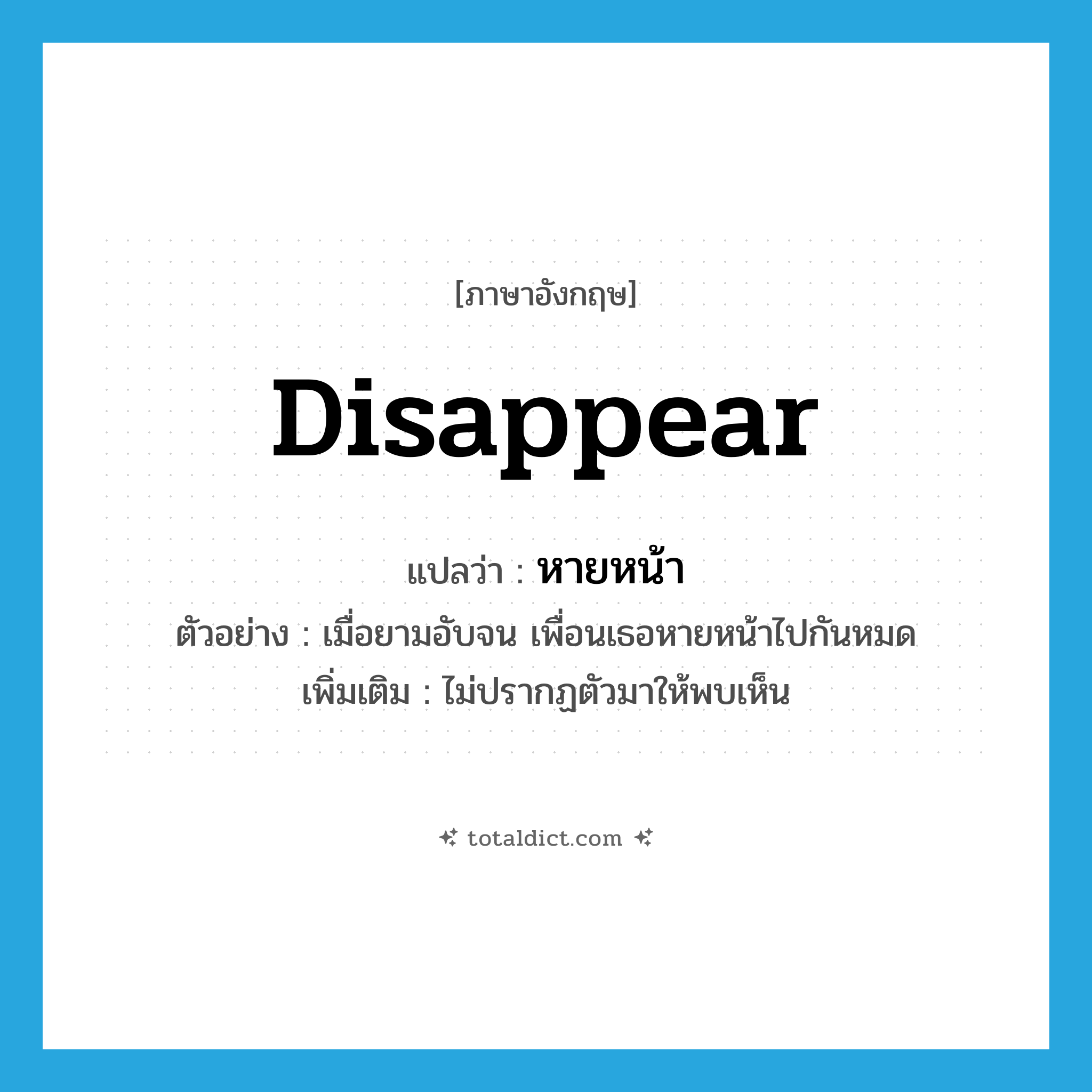 disappear แปลว่า?, คำศัพท์ภาษาอังกฤษ disappear แปลว่า หายหน้า ประเภท V ตัวอย่าง เมื่อยามอับจน เพื่อนเธอหายหน้าไปกันหมด เพิ่มเติม ไม่ปรากฏตัวมาให้พบเห็น หมวด V
