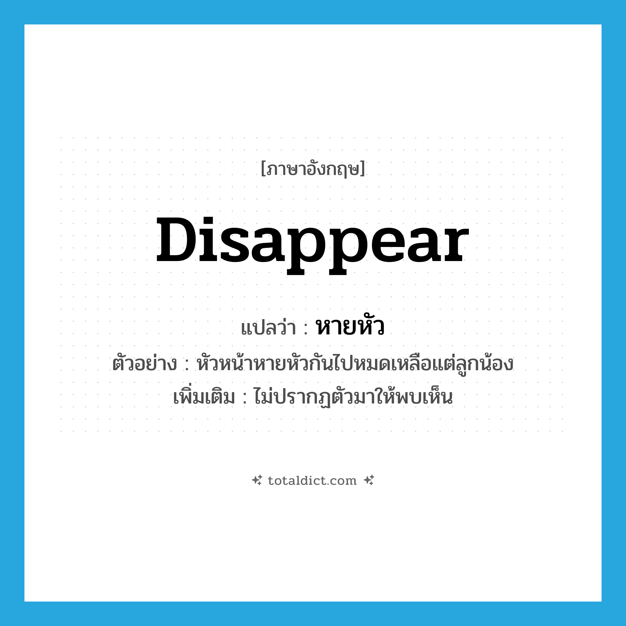 disappear แปลว่า?, คำศัพท์ภาษาอังกฤษ disappear แปลว่า หายหัว ประเภท V ตัวอย่าง หัวหน้าหายหัวกันไปหมดเหลือแต่ลูกน้อง เพิ่มเติม ไม่ปรากฏตัวมาให้พบเห็น หมวด V