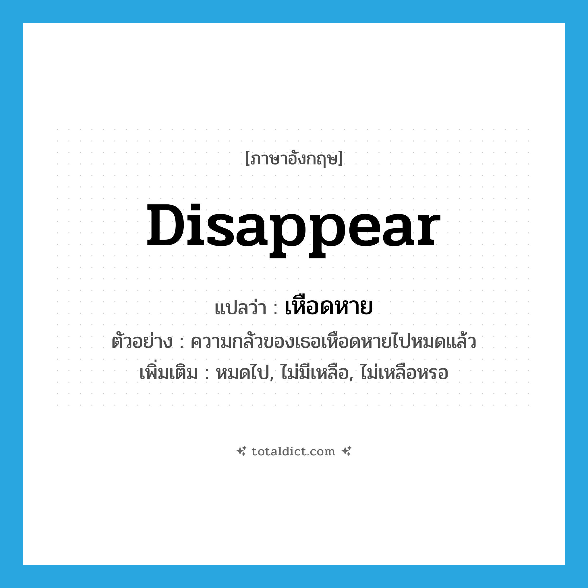 disappear แปลว่า?, คำศัพท์ภาษาอังกฤษ disappear แปลว่า เหือดหาย ประเภท V ตัวอย่าง ความกลัวของเธอเหือดหายไปหมดแล้ว เพิ่มเติม หมดไป, ไม่มีเหลือ, ไม่เหลือหรอ หมวด V