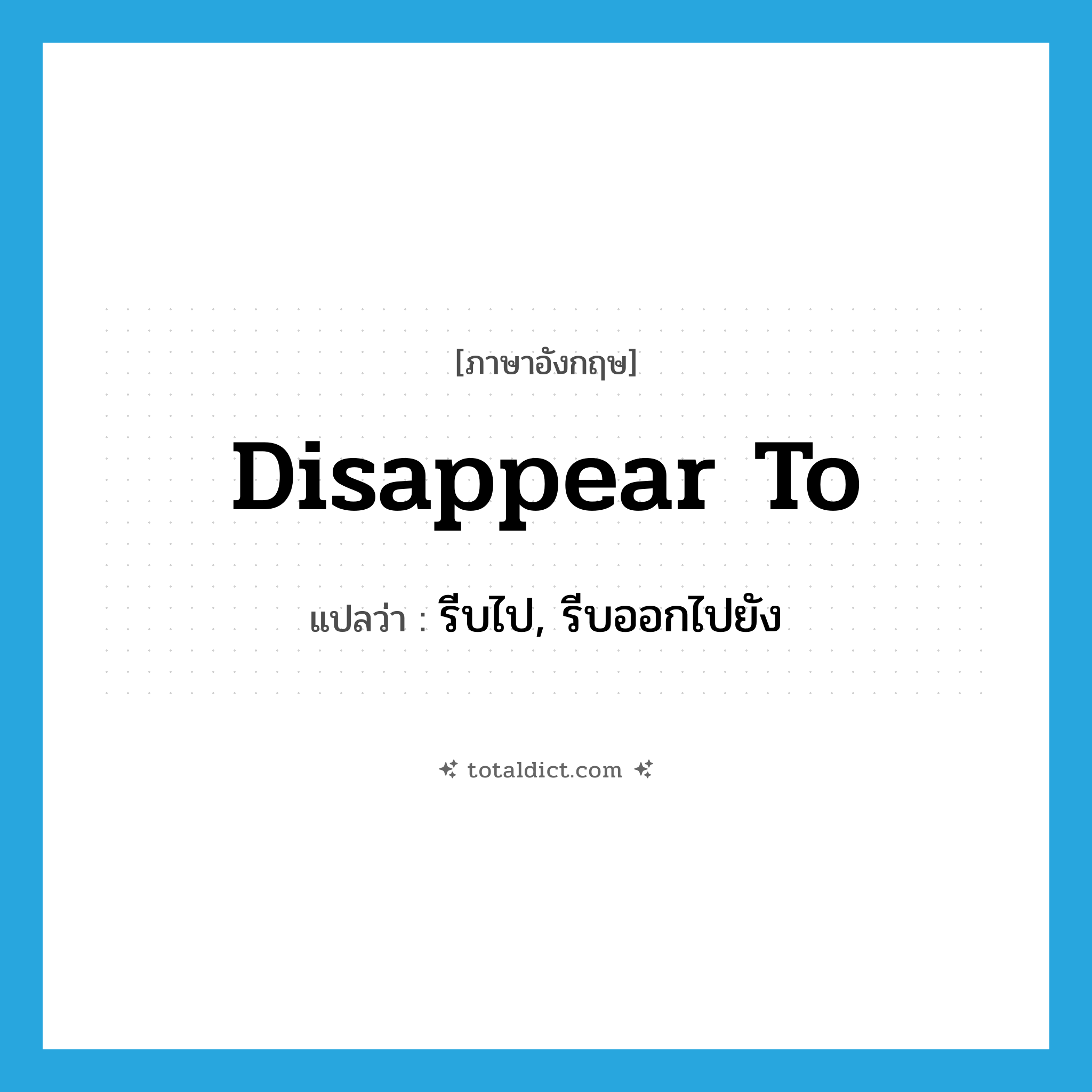 disappear to แปลว่า?, คำศัพท์ภาษาอังกฤษ disappear to แปลว่า รีบไป, รีบออกไปยัง ประเภท PHRV หมวด PHRV