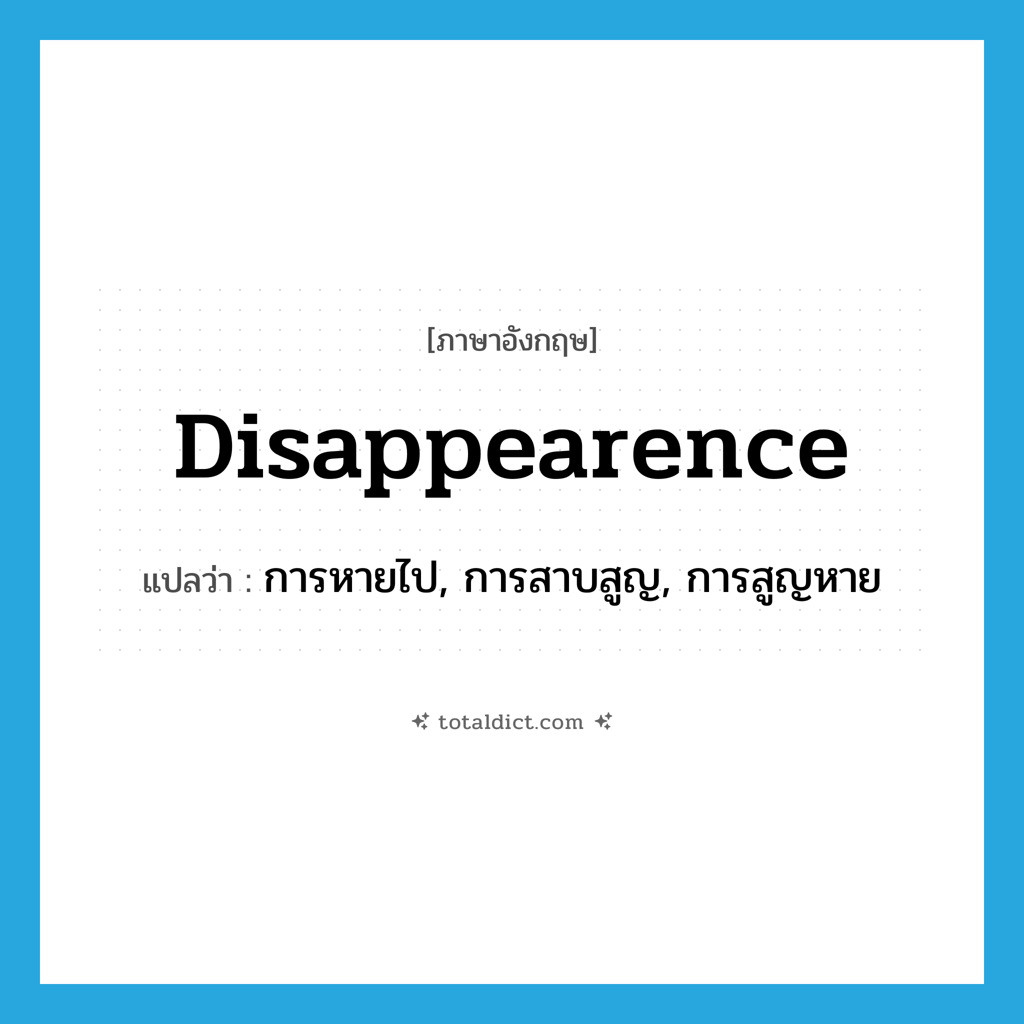 disappearence แปลว่า?, คำศัพท์ภาษาอังกฤษ disappearence แปลว่า การหายไป, การสาบสูญ, การสูญหาย ประเภท N หมวด N
