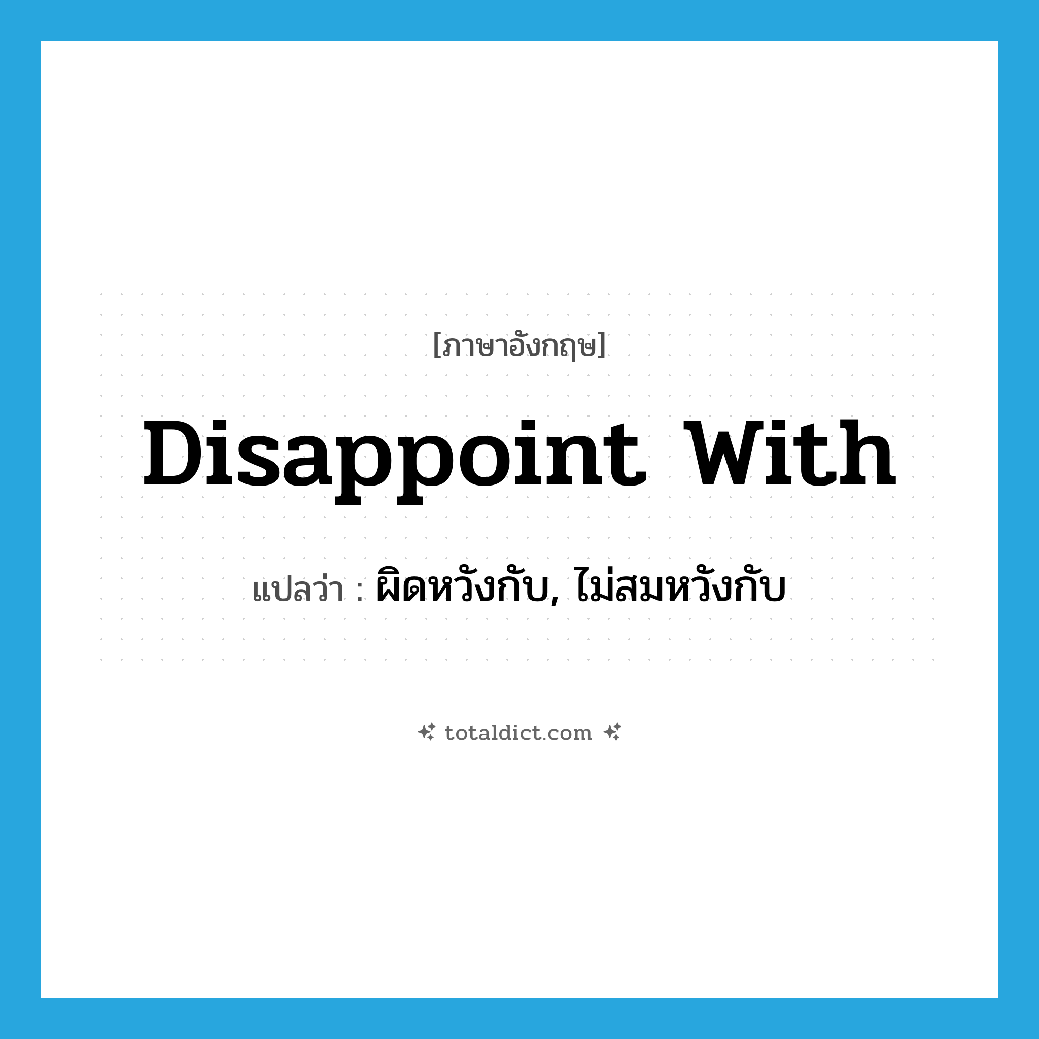 disappoint with แปลว่า?, คำศัพท์ภาษาอังกฤษ disappoint with แปลว่า ผิดหวังกับ, ไม่สมหวังกับ ประเภท PHRV หมวด PHRV
