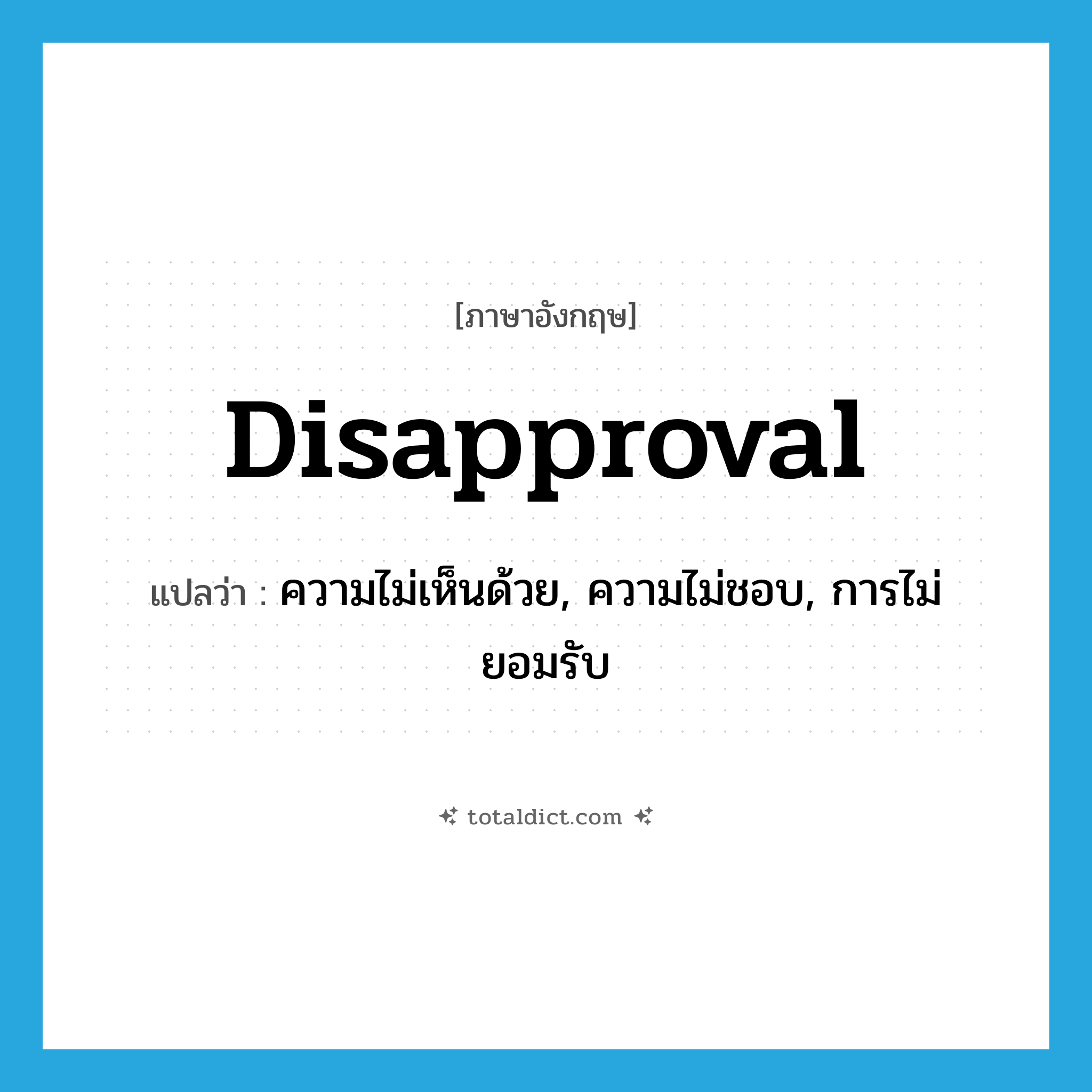 disapproval แปลว่า?, คำศัพท์ภาษาอังกฤษ disapproval แปลว่า ความไม่เห็นด้วย, ความไม่ชอบ, การไม่ยอมรับ ประเภท N หมวด N