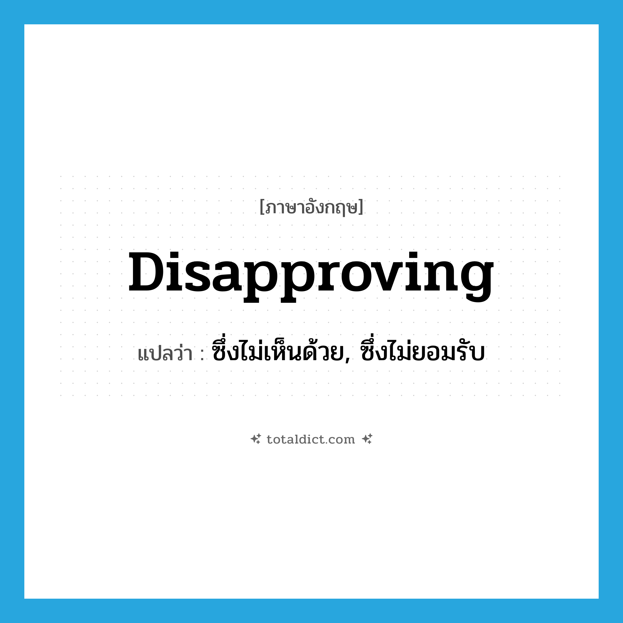 disapproving แปลว่า?, คำศัพท์ภาษาอังกฤษ disapproving แปลว่า ซึ่งไม่เห็นด้วย, ซึ่งไม่ยอมรับ ประเภท ADJ หมวด ADJ