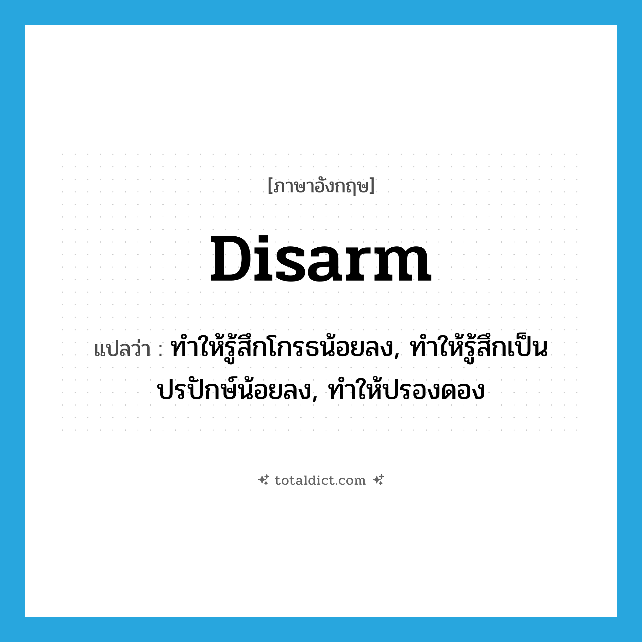 disarm แปลว่า?, คำศัพท์ภาษาอังกฤษ disarm แปลว่า ทำให้รู้สึกโกรธน้อยลง, ทำให้รู้สึกเป็นปรปักษ์น้อยลง, ทำให้ปรองดอง ประเภท VT หมวด VT