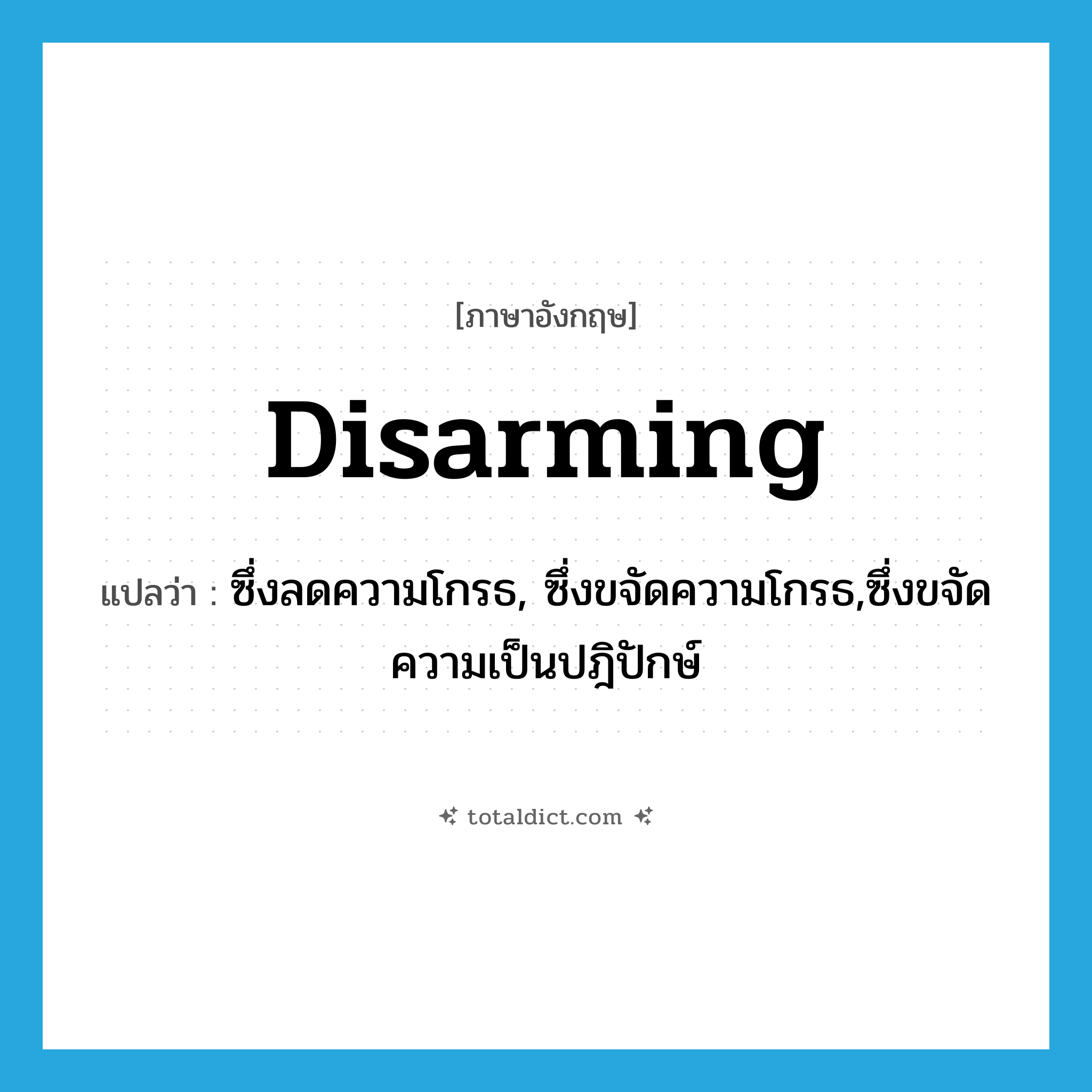 disarming แปลว่า?, คำศัพท์ภาษาอังกฤษ disarming แปลว่า ซึ่งลดความโกรธ, ซึ่งขจัดความโกรธ,ซึ่งขจัดความเป็นปฎิปักษ์ ประเภท ADJ หมวด ADJ