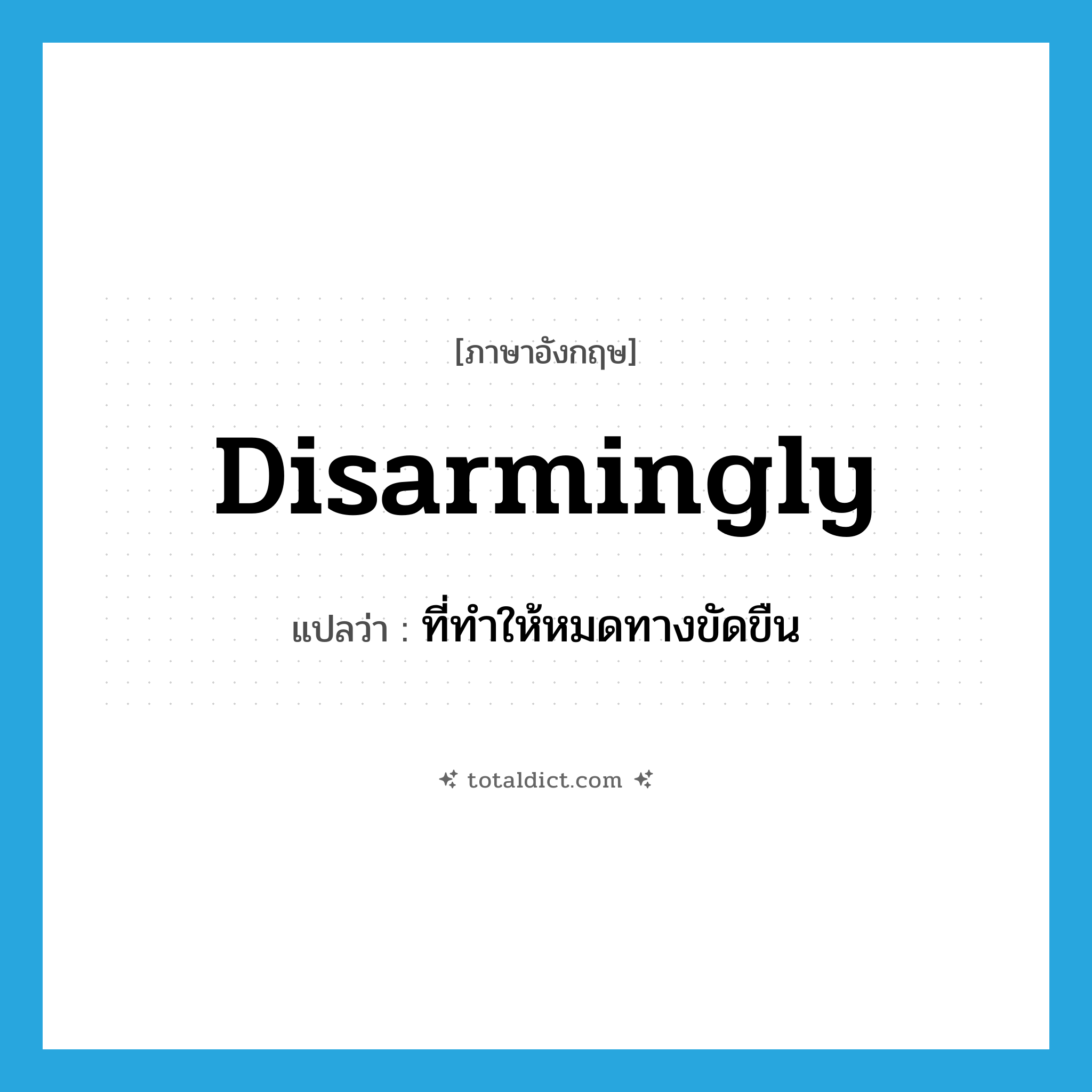 disarmingly แปลว่า?, คำศัพท์ภาษาอังกฤษ disarmingly แปลว่า ที่ทำให้หมดทางขัดขืน ประเภท ADV หมวด ADV