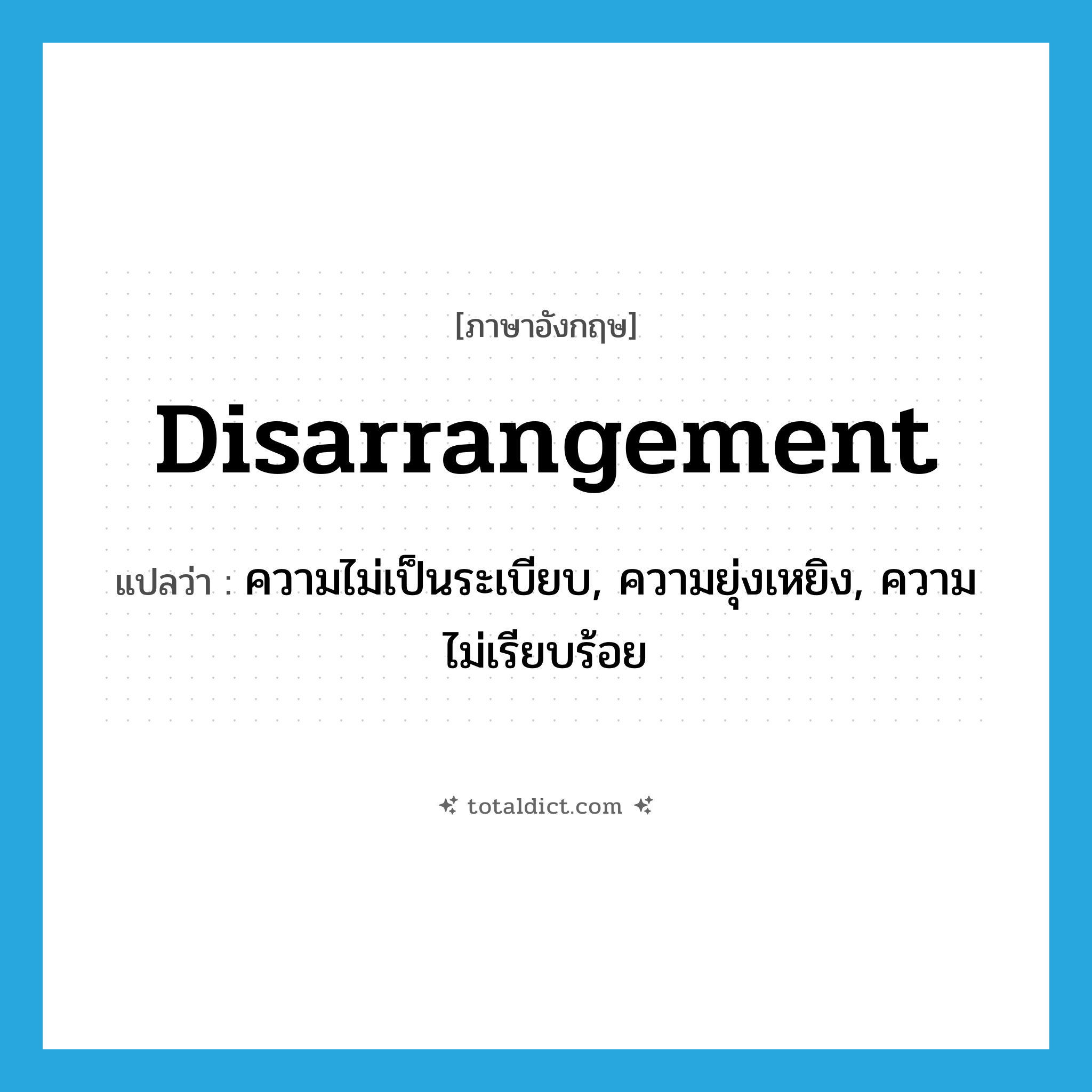 disarrangement แปลว่า?, คำศัพท์ภาษาอังกฤษ disarrangement แปลว่า ความไม่เป็นระเบียบ, ความยุ่งเหยิง, ความไม่เรียบร้อย ประเภท N หมวด N