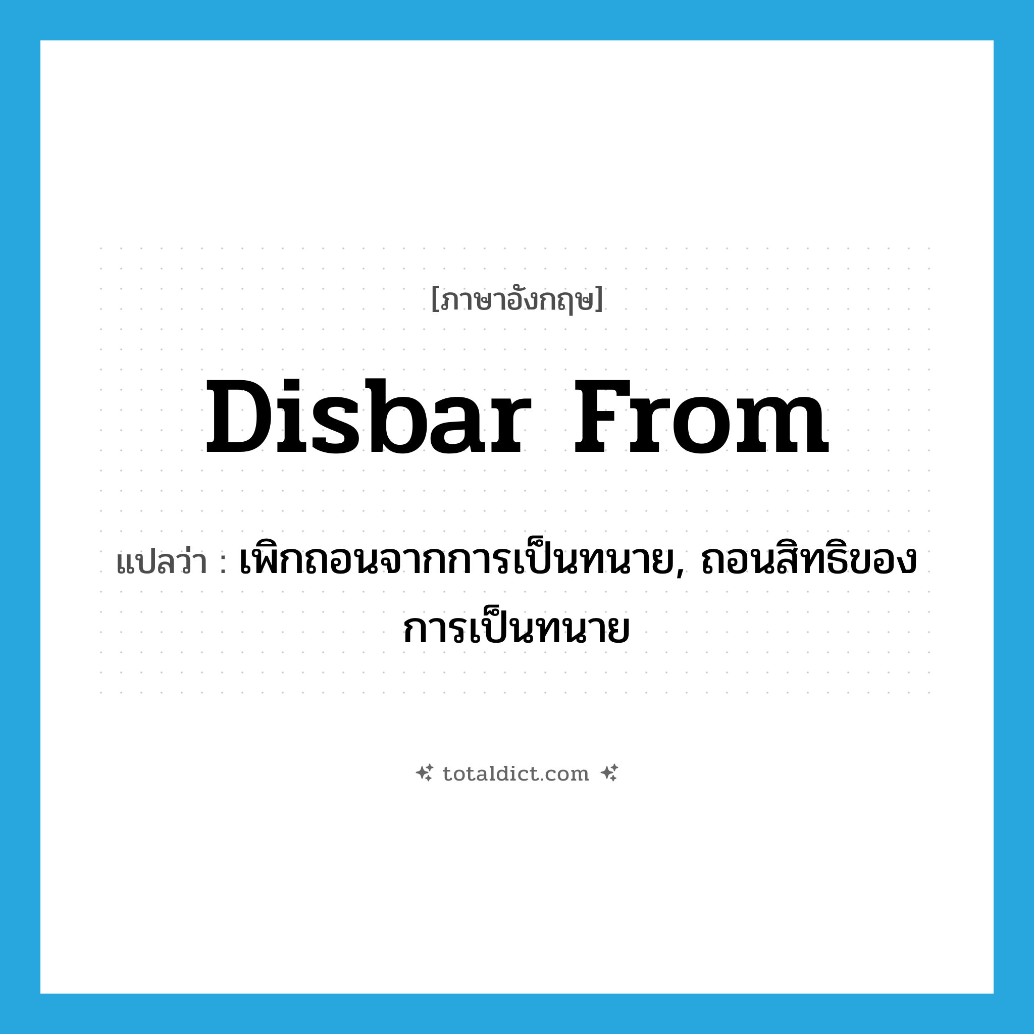 disbar from แปลว่า?, คำศัพท์ภาษาอังกฤษ disbar from แปลว่า เพิกถอนจากการเป็นทนาย, ถอนสิทธิของการเป็นทนาย ประเภท PHRV หมวด PHRV