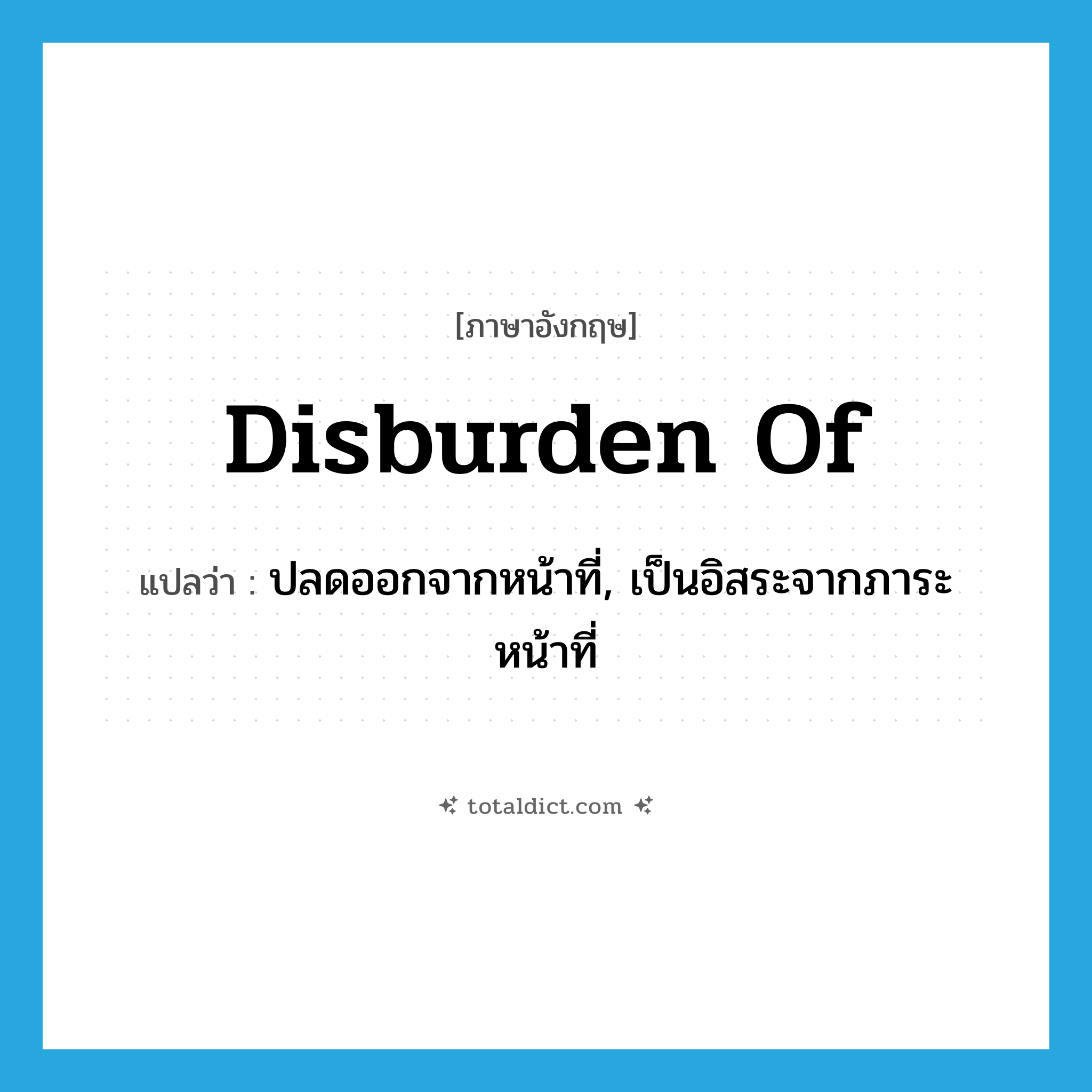 disburden of แปลว่า?, คำศัพท์ภาษาอังกฤษ disburden of แปลว่า ปลดออกจากหน้าที่, เป็นอิสระจากภาระหน้าที่ ประเภท PHRV หมวด PHRV